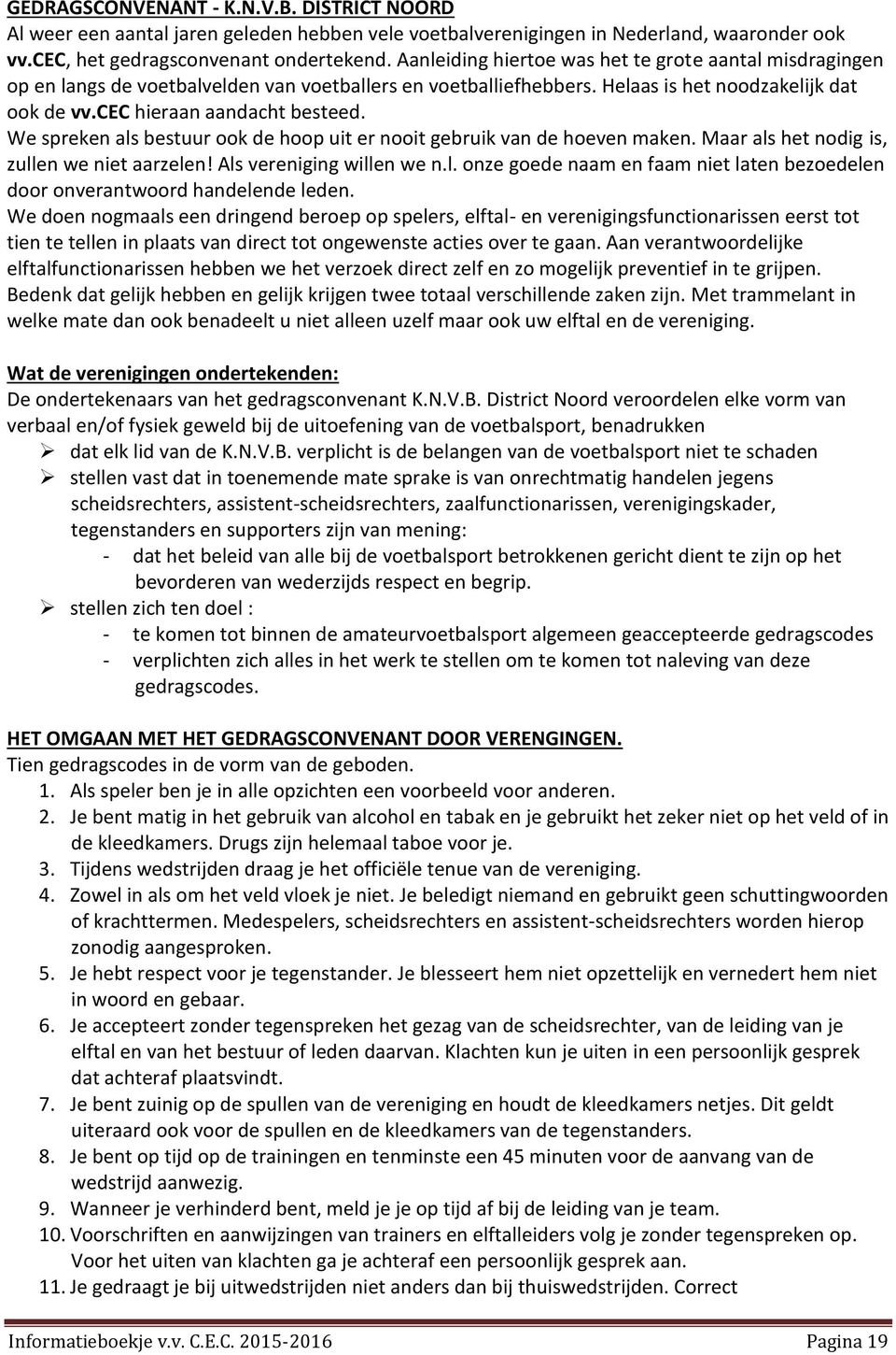 We spreken als bestuur ook de hoop uit er nooit gebruik van de hoeven maken. Maar als het nodig is, zullen we niet aarzelen! Als vereniging willen we n.l. onze goede naam en faam niet laten bezoedelen door onverantwoord handelende leden.