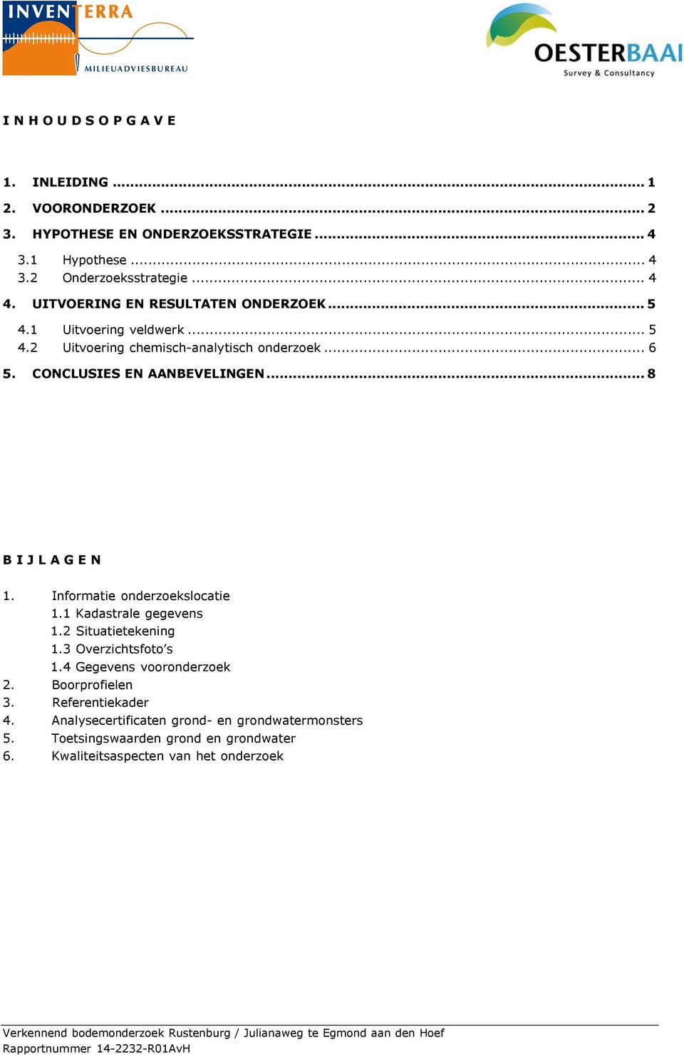 Informatie onderzoekslocatie 1.1 Kadastrale gegevens 1.2 Situatietekening 1.3 Overzichtsfoto s 1.4 Gegevens vooronderzoek 2. Boorprofielen 3. Referentiekader 4.