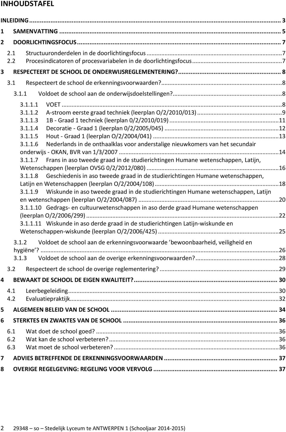.. 9 3.1.1.3 1B - Graad 1 techniek (leerplan 0/2/2010/019)... 11 3.1.1.4 Decoratie - Graad 1 (leerplan 0/2/2005/045)... 12 3.1.1.5 Hout - Graad 1 (leerplan O/2/2004/041)... 13 3.1.1.6 Nederlands in de onthaalklas voor anderstalige nieuwkomers van het secundair onderwijs - OKAN, BVR van 1/3/2007.