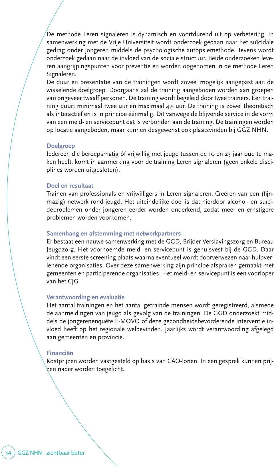 Tevens wordt onderzoek gedaan naar de invloed van de sociale structuur. Beide onderzoeken leveren aangrijpingspunten voor preventie en worden opgenomen in de methode Leren Signaleren.