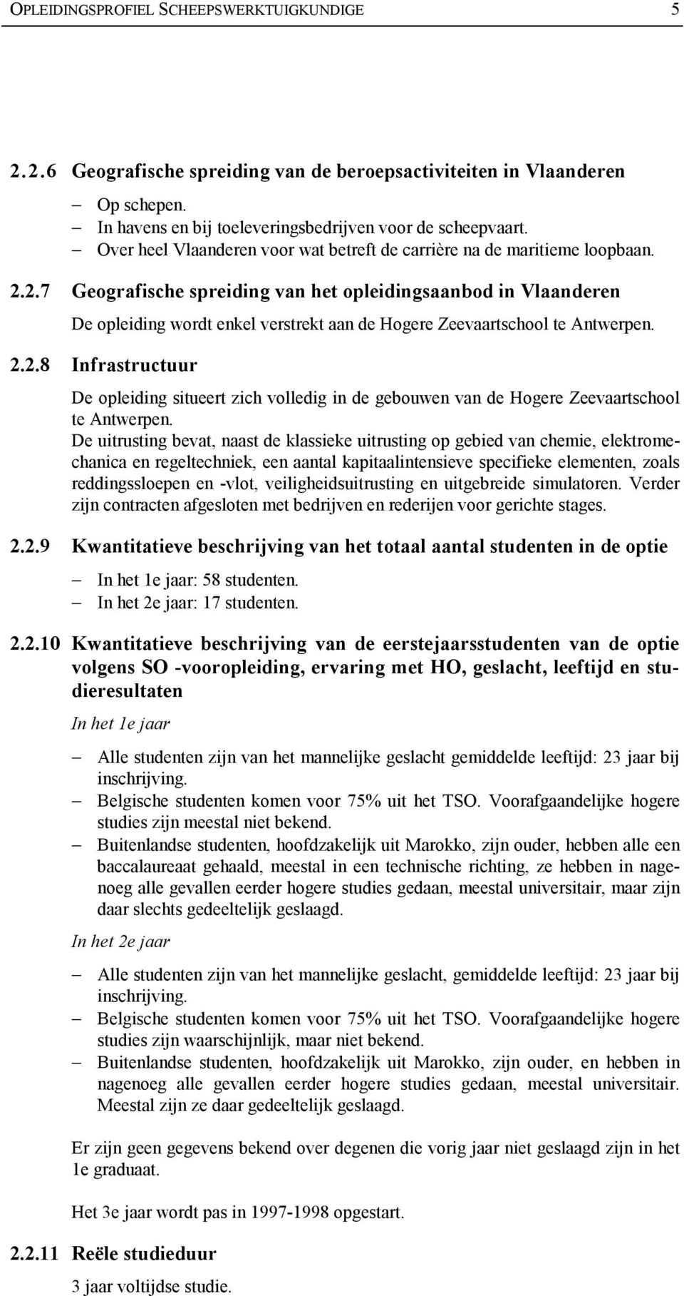 2.7 Geografische spreiding van het opleidingsaanbod in Vlaanderen De opleiding wordt enkel verstrekt aan de Hogere Zeevaartschool te Antwerpen. 2.2.8 Infrastructuur De opleiding situeert zich volledig in de gebouwen van de Hogere Zeevaartschool te Antwerpen.