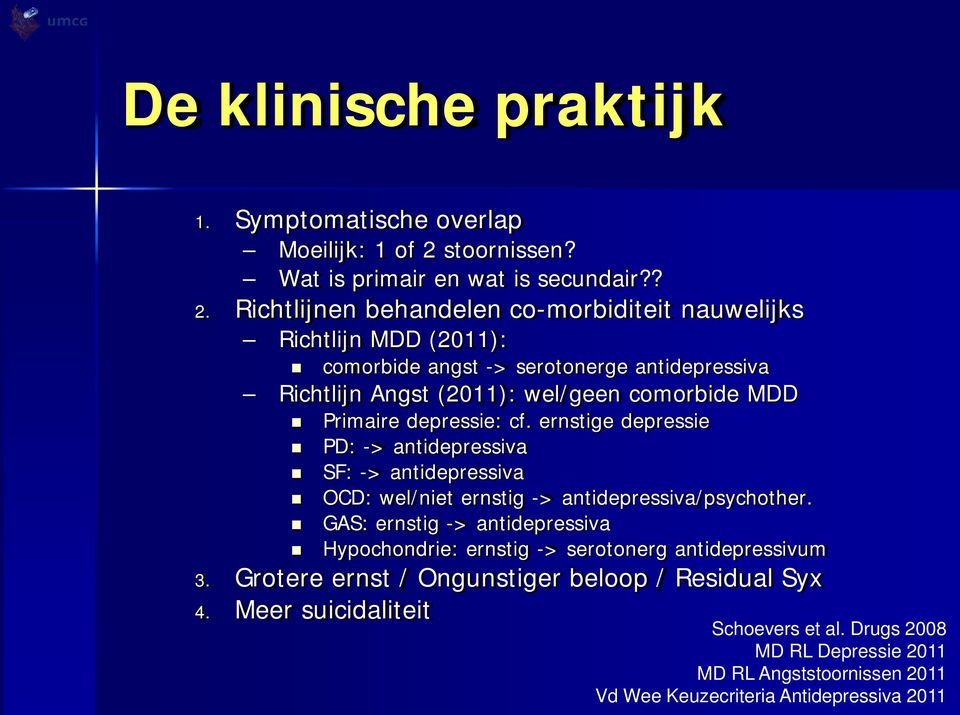 Richtlijnen behandelen co-morbiditeit nauwelijks Richtlijn MDD (2011): comorbide angst -> serotonerge antidepressiva Richtlijn Angst (2011): wel/geen comorbide MDD Primaire