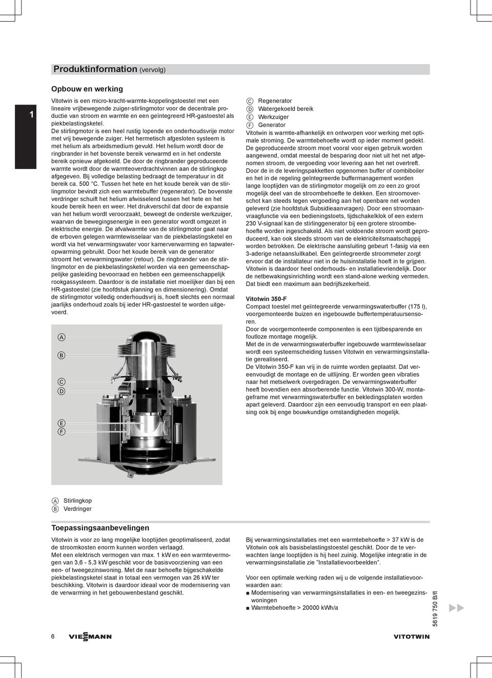 Het hermetisch afgesloten systeem is met helium als arbeidsmedium gevuld. Het helium wordt door de ringbrander in het bovenste bereik verwarmd en in het onderste bereik opnieuw afgekoeld.