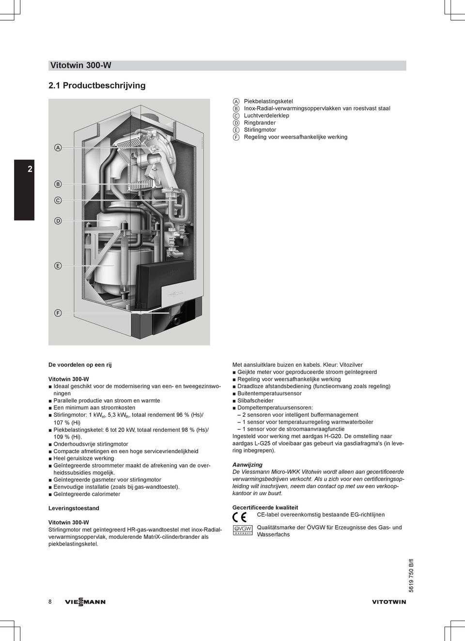 voordelen op een rij Vitotwin 300-W Ideaal geschikt voor de modernisering van een- en tweegezinswoningen Parallelle productie van stroom en warmte Een minimum aan stroomkosten Stirlingmotor: 1 kw el,