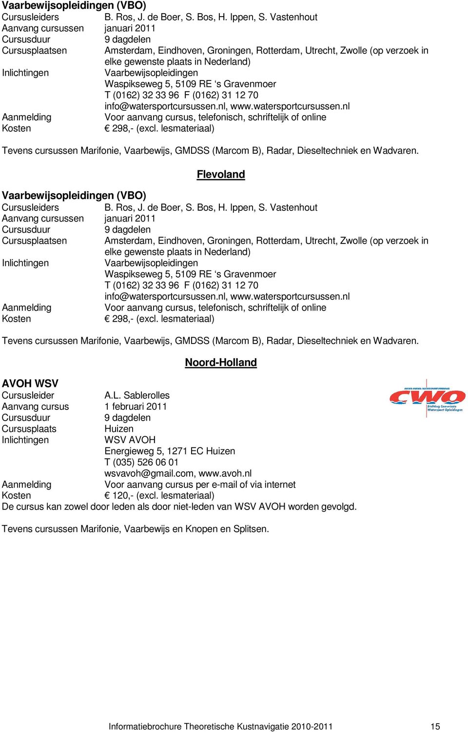 Waspikseweg 5, 5109 RE s Gravenmoer T (0162) 32 33 96 F (0162) 31 12 70 info@watersportcursussen.nl, www.watersportcursussen.nl Aanmelding Voor aanvang cursus, telefonisch, schriftelijk of online 298,- (excl.