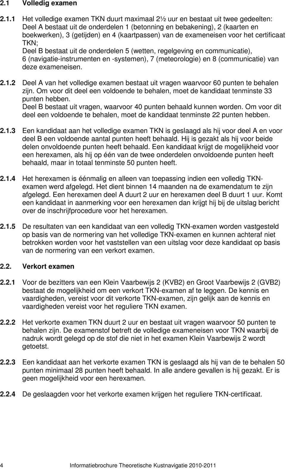 (meteorologie) en 8 (communicatie) van deze exameneisen. 2.1.2 Deel A van het volledige examen bestaat uit vragen waarvoor 60 punten te behalen zijn.