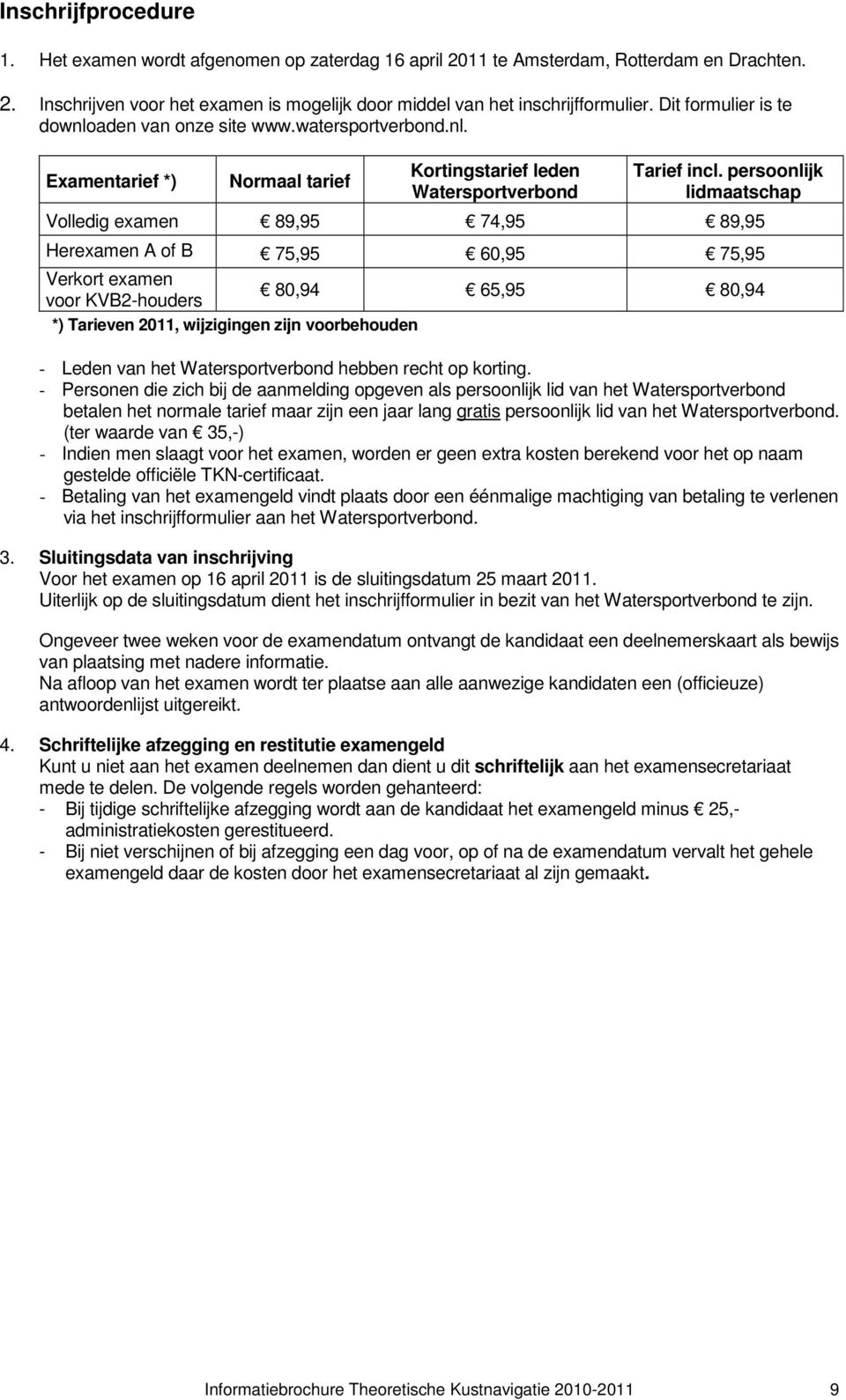 persoonlijk lidmaatschap Volledig examen 89,95 74,95 89,95 Herexamen A of B 75,95 60,95 75,95 Verkort examen voor KVB2-houders 80,94 65,95 80,94 *) Tarieven 2011, wijzigingen zijn voorbehouden -