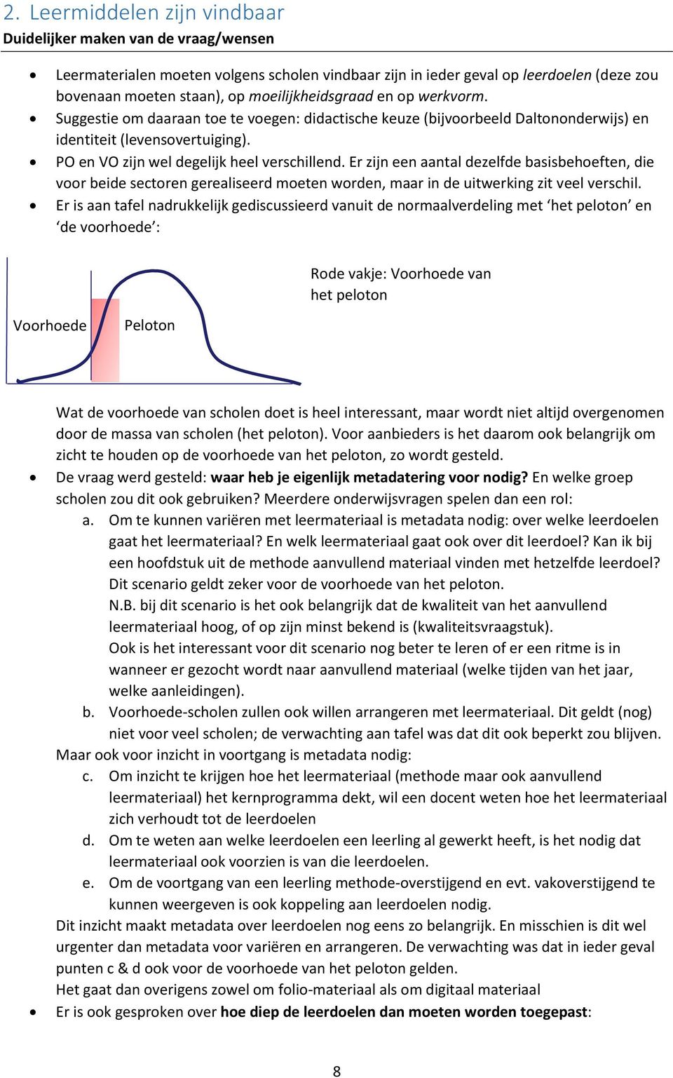 Er zijn een aantal dezelfde basisbehoeften, die voor beide sectoren gerealiseerd moeten worden, maar in de uitwerking zit veel verschil.