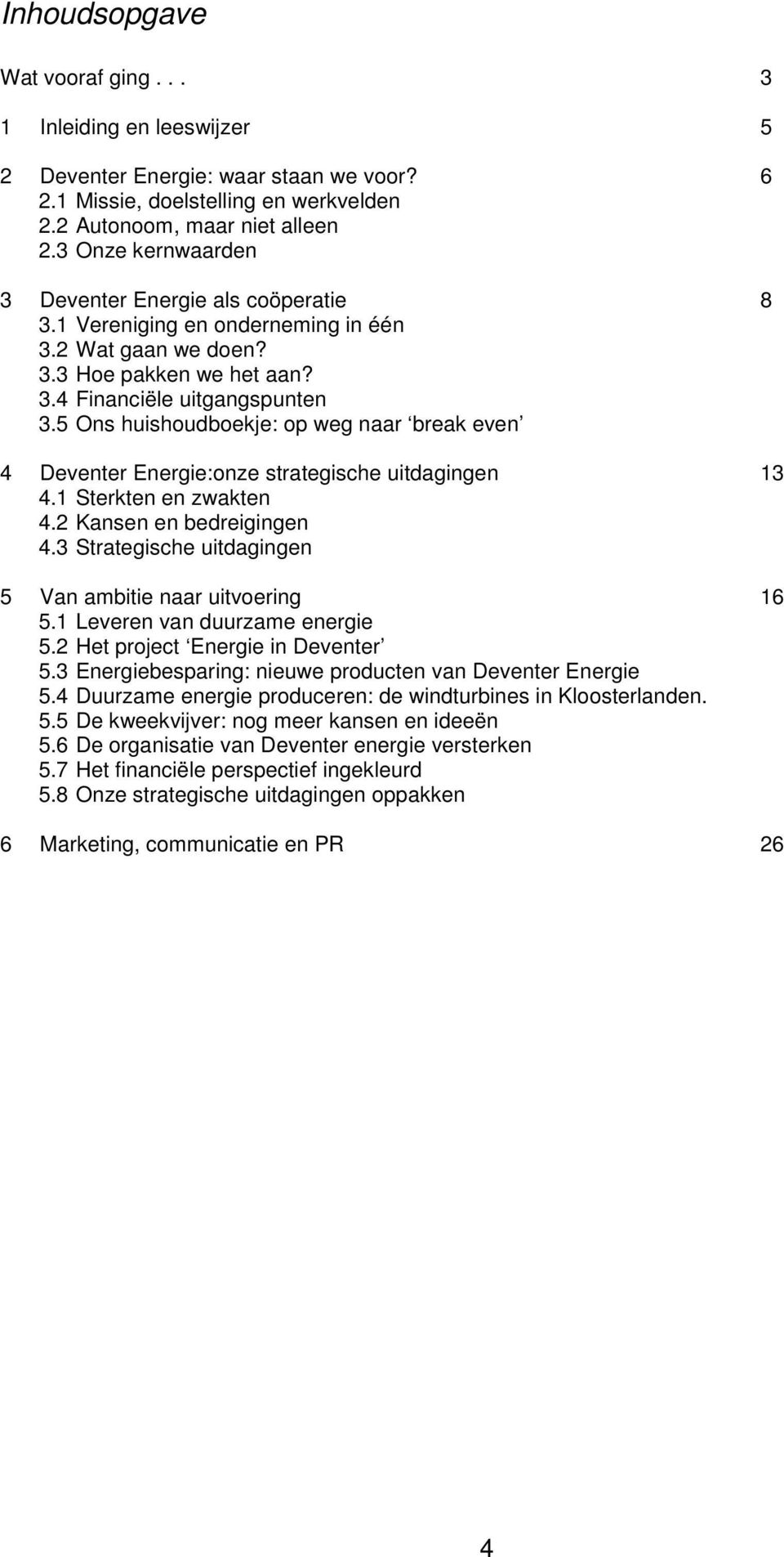 5 Ons huishoudboekje: op weg naar break even 4 Deventer Energie:onze strategische uitdagingen 13 4.1 Sterkten en zwakten 4.2 Kansen en bedreigingen 4.