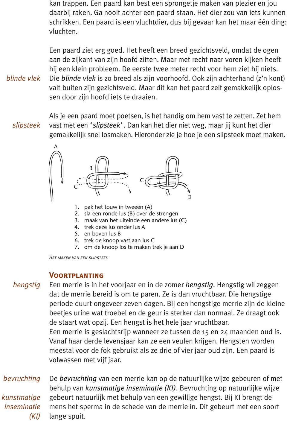 Het heeft een breed gezichtsveld, omdat de ogen aan de zijkant van zijn hoofd zitten. Maar met recht naar voren kijken heeft hij een klein probleem. De eerste twee meter recht voor hem ziet hij niets.