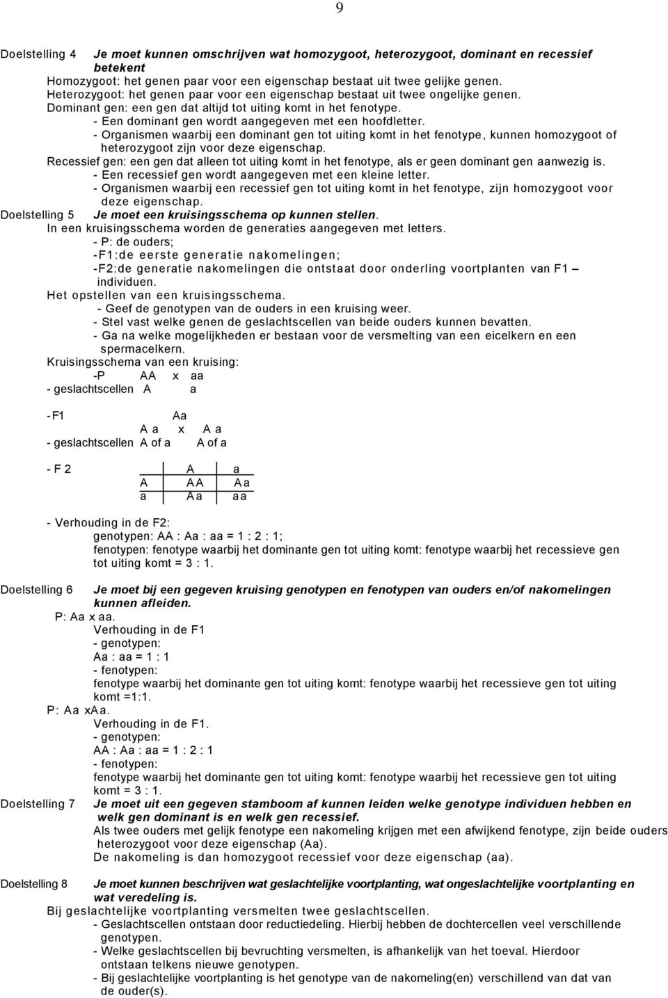 - Een dominant gen wordt aangegeven met een hoofdletter. - Organismen waarbij een dominant gen tot uiting komt in het fenotype, kunnen homozygoot of heterozygoot zijn voor deze eigenschap.