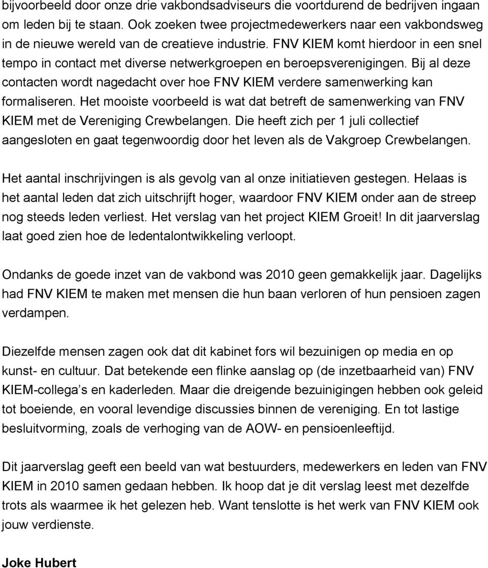 FNV KIEM komt hierdoor in een snel tempo in contact met diverse netwerkgroepen en beroepsverenigingen. Bij al deze contacten wordt nagedacht over hoe FNV KIEM verdere samenwerking kan formaliseren.