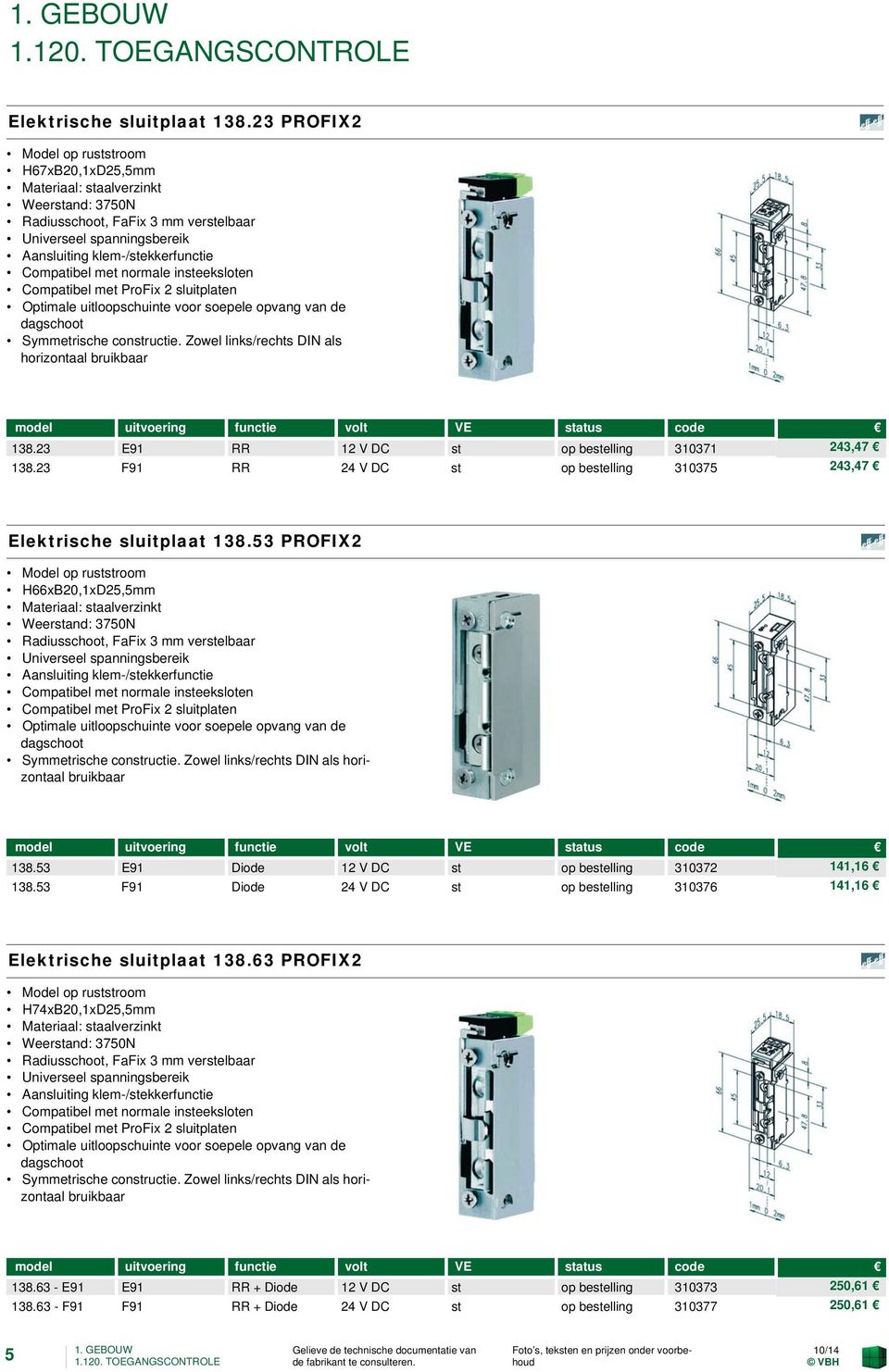 53 PROFIX2 Model op ruststroom H66xB20,1xD25,5mm Compatibel met ProFix 2 sluitplaten Optimale uitloopschuinte voor soepele opvang van de dagschoot Symmetrische constructie.