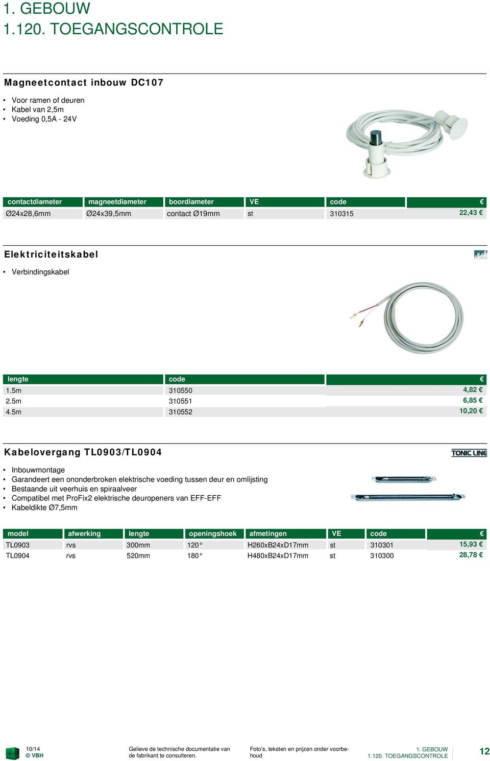 5m 310552 10,20 Kabelovergang TL0903/TL0904 Inbouwmontage Garandeert een ononderbroken elektrische voeding tussen deur en omlijsting Bestaande uit veerhuis en spiraalveer