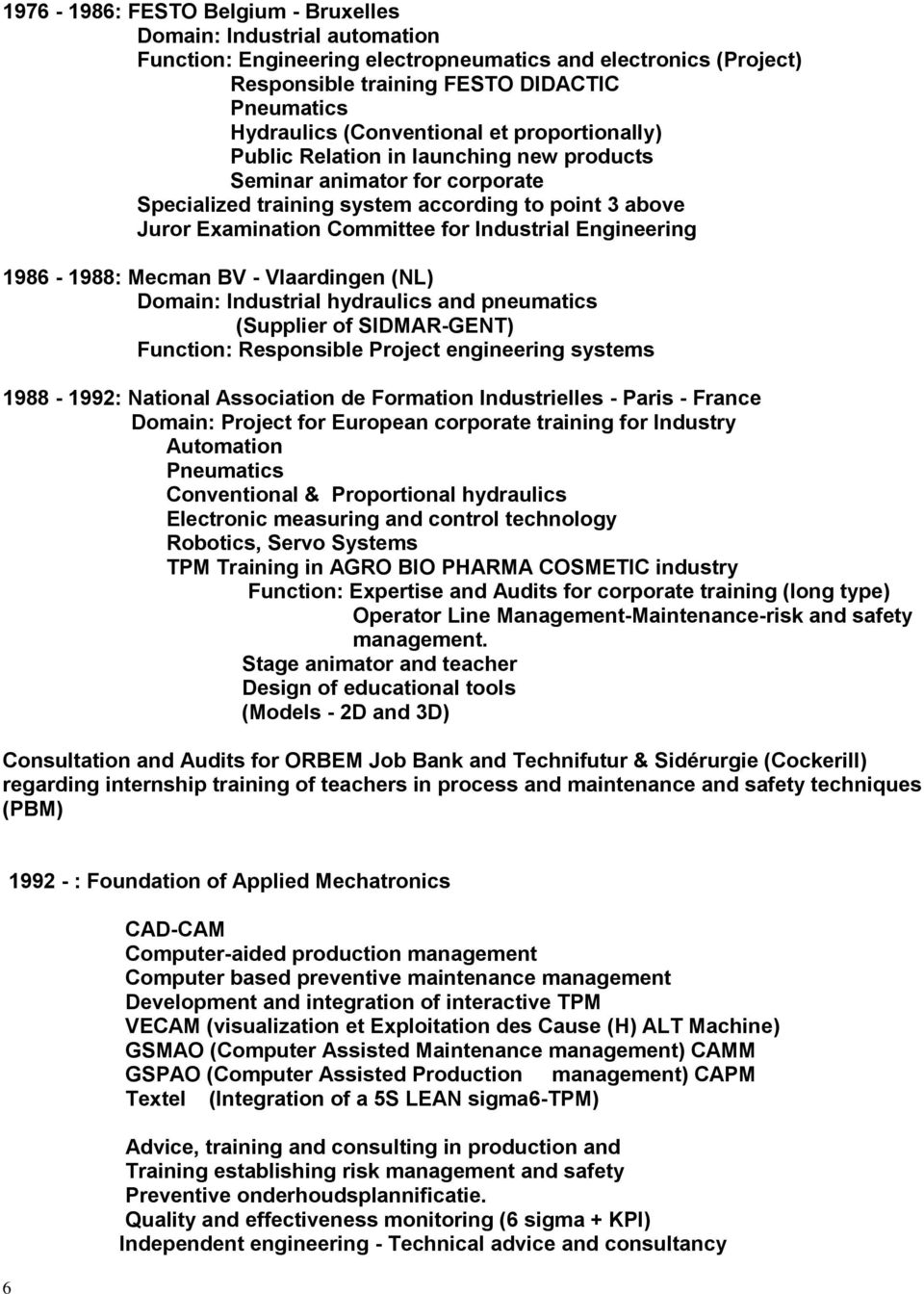 Industrial Engineering 1986-1988: Mecman BV - Vlaardingen (NL) Domain: Industrial hydraulics and pneumatics (Supplier of SIDMAR-GENT) Function: Responsible Project engineering systems 1988-1992: