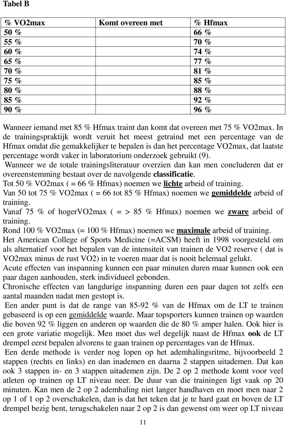 In de trainingspraktijk wordt veruit het meest getraind met een percentage van de Hfmax omdat die gemakkelijker te bepalen is dan het percentage VO2max, dat laatste percentage wordt vaker in