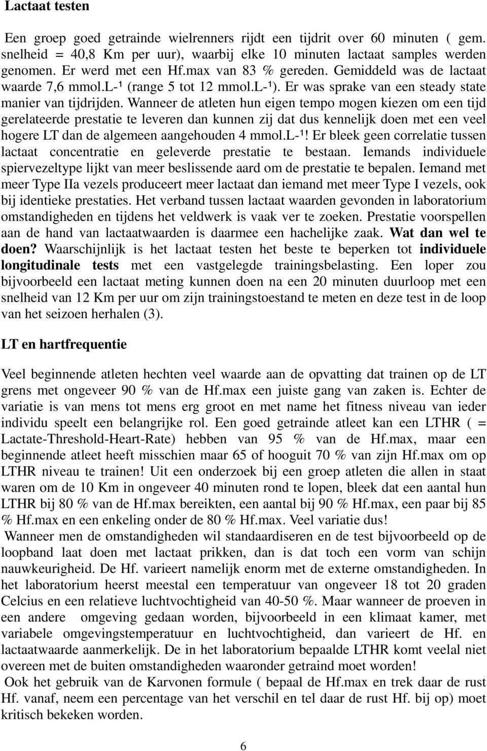 Wanneer de atleten hun eigen tempo mogen kiezen om een tijd gerelateerde prestatie te leveren dan kunnen zij dat dus kennelijk doen met een veel hogere LT dan de algemeen aangehouden 4 mmol.l-¹!