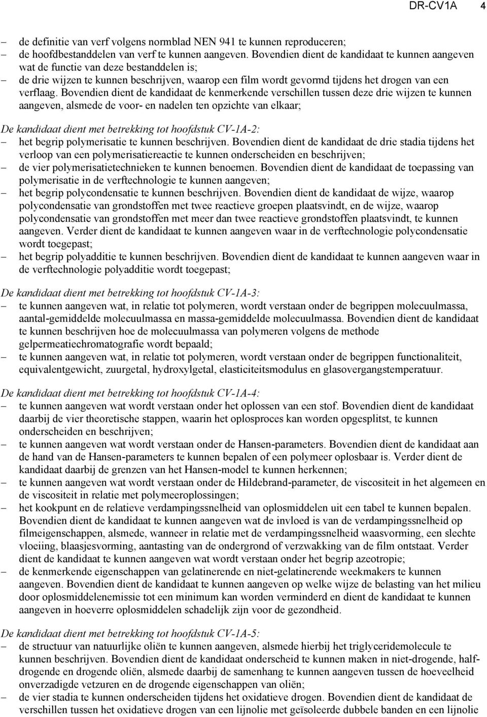 Bovendien dient de kandidaat de kenmerkende verschillen tussen deze drie wijzen te kunnen aangeven, alsmede de voor- en nadelen ten opzichte van elkaar; De kandidaat dient met betrekking tot