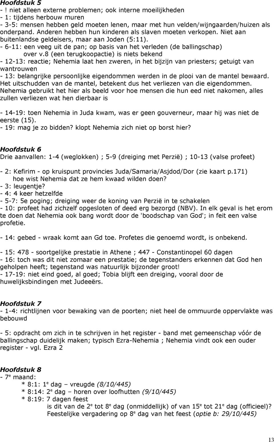 8 (een terugkoopactie) is niets bekend - 12-13: reactie; Nehemia laat hen zweren, in het bijzijn van priesters; getuigt van wantrouwen - 13: belangrijke persoonlijke eigendommen werden in de plooi