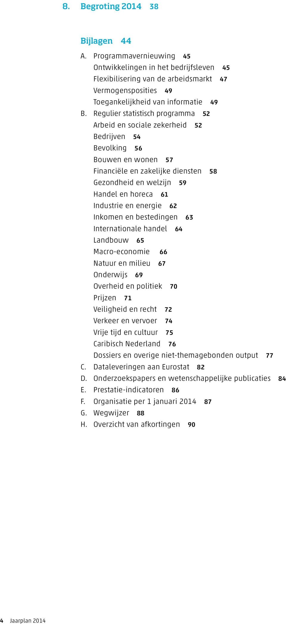 Industrie en energie 62 Inkomen en bestedingen 63 Internationale handel 64 Landbouw 65 Macro-economie 66 Natuur en milieu 67 Onderwijs 69 Overheid en politiek 70 Prijzen 71 Veiligheid en recht 72