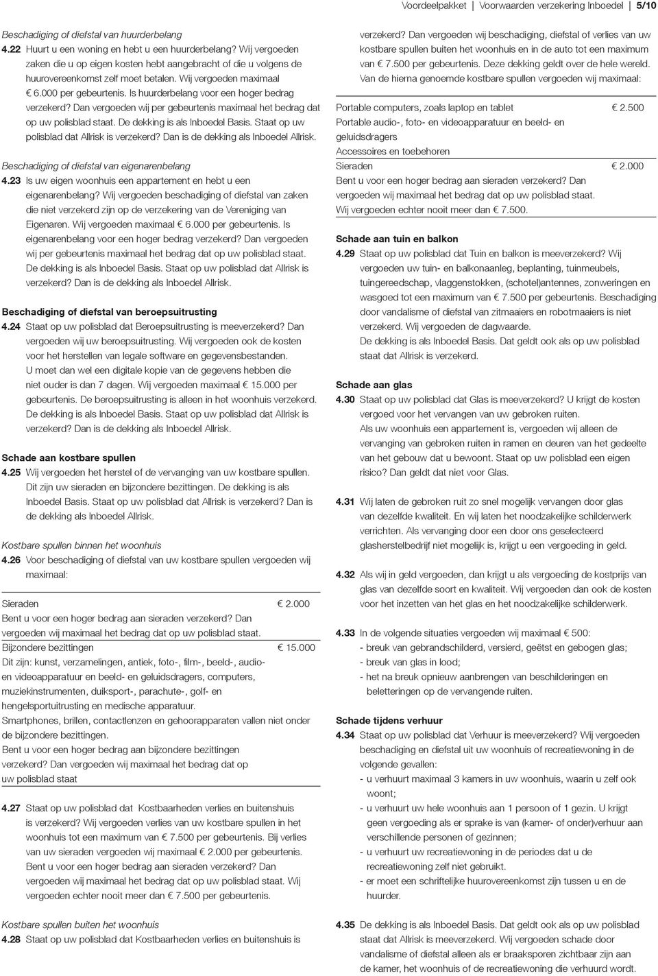 Is huurderbelang voor een hoger bedrag verzekerd? Dan vergoeden wij per gebeurtenis maximaal het bedrag dat op uw polisblad staat. De dekking is als Inboedel Basis.