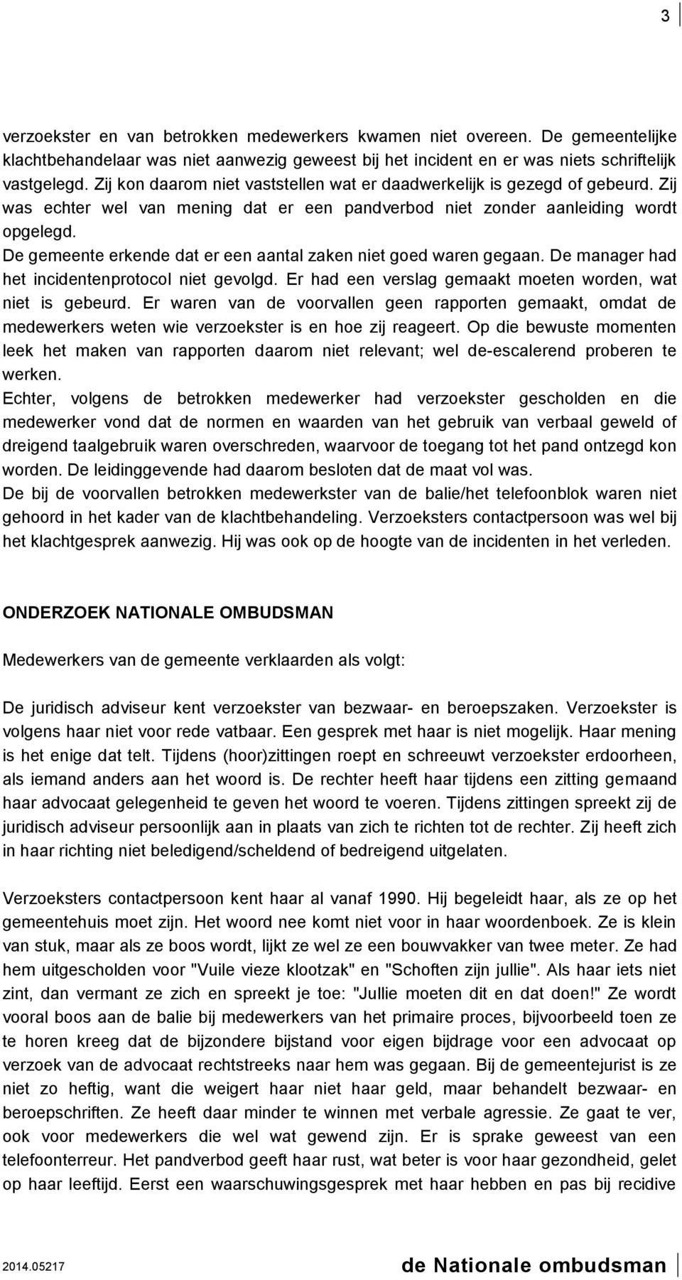 De gemeente erkende dat er een aantal zaken niet goed waren gegaan. De manager had het incidentenprotocol niet gevolgd. Er had een verslag gemaakt moeten worden, wat niet is gebeurd.