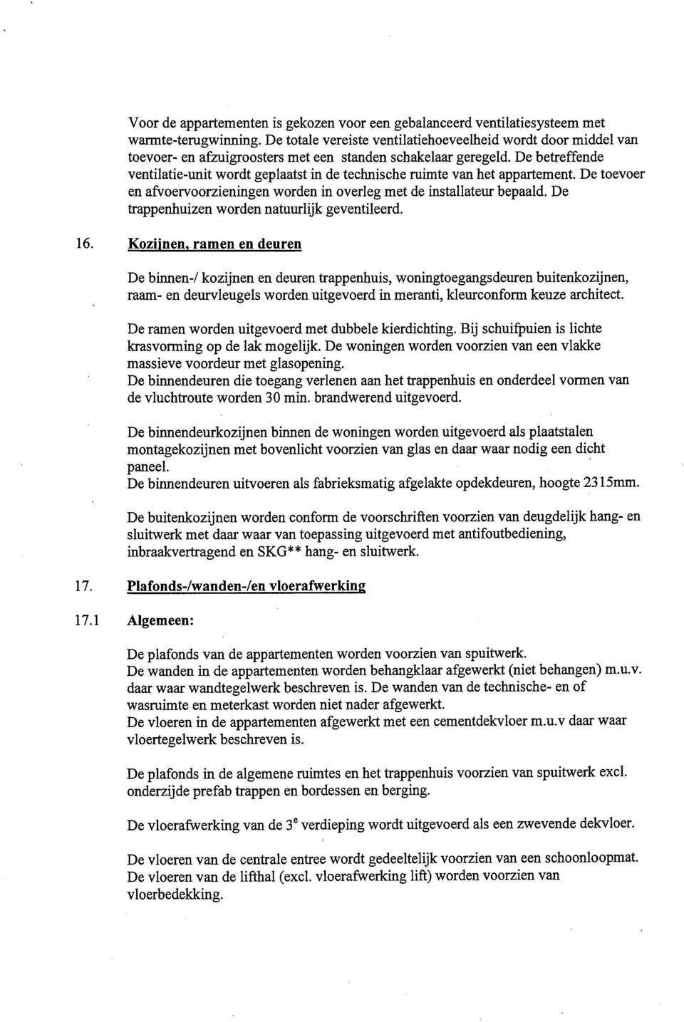 De betreffende ventilatie-unit wordt geplaatst in de technische ruimte van het appartement. De toevoer en afvoervoorzieningen worden in overleg met de installateur bepaald.