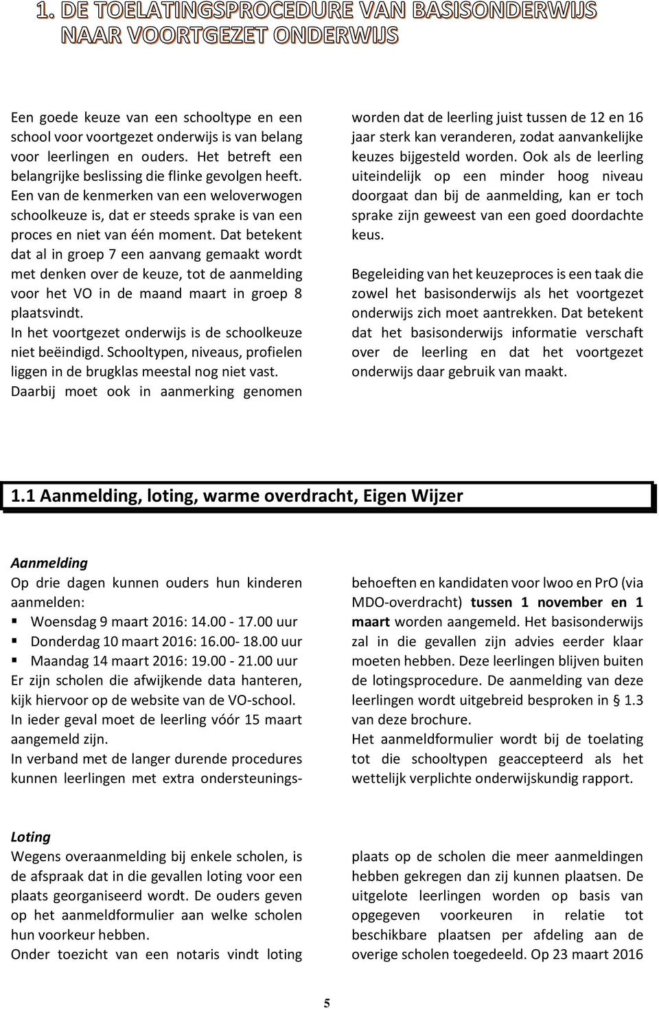 Dat betekent dat al in groep 7 een aanvang gemaakt wordt met denken over de keuze, tot de aanmelding voor het VO in de maand maart in groep 8 plaatsvindt.