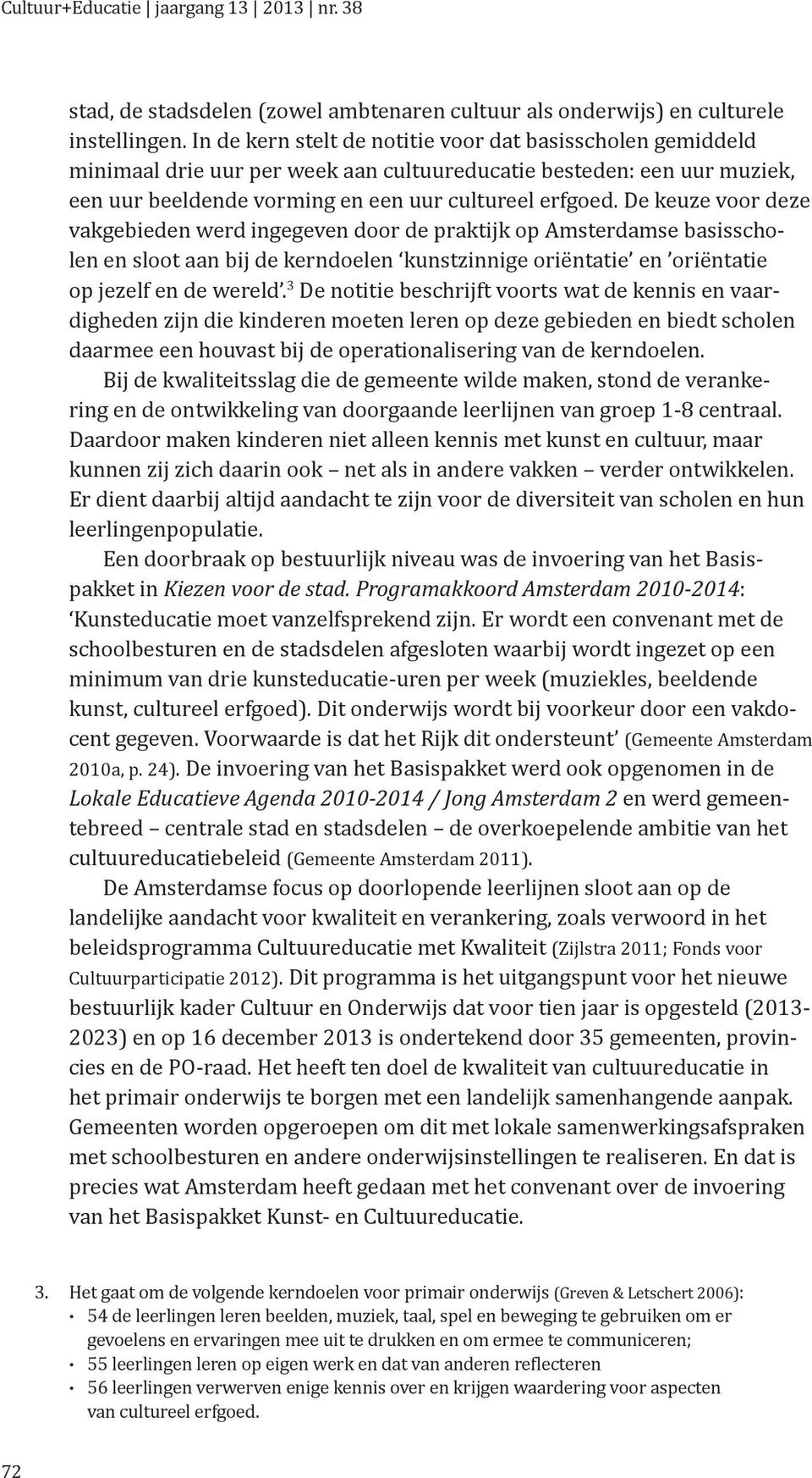 De keuze voor deze vakgebieden werd ingegeven door de praktijk op Amsterdamse basisscholen en sloot aan bij de kerndoelen kunstzinnige oriëntatie en oriëntatie op jezelf en de wereld.