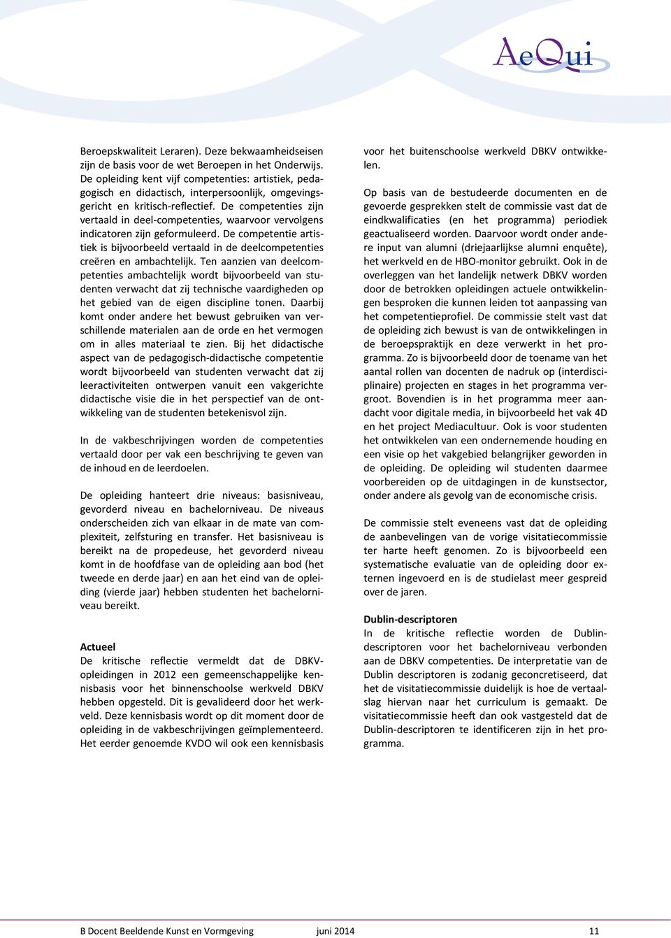 De competenties zijn vertaald in deel-competenties, waarvoor vervolgens indicatoren zijn geformuleerd. De competentie artistiek is bijvoorbeeld vertaald in de deelcompetenties creëren en ambachtelijk.