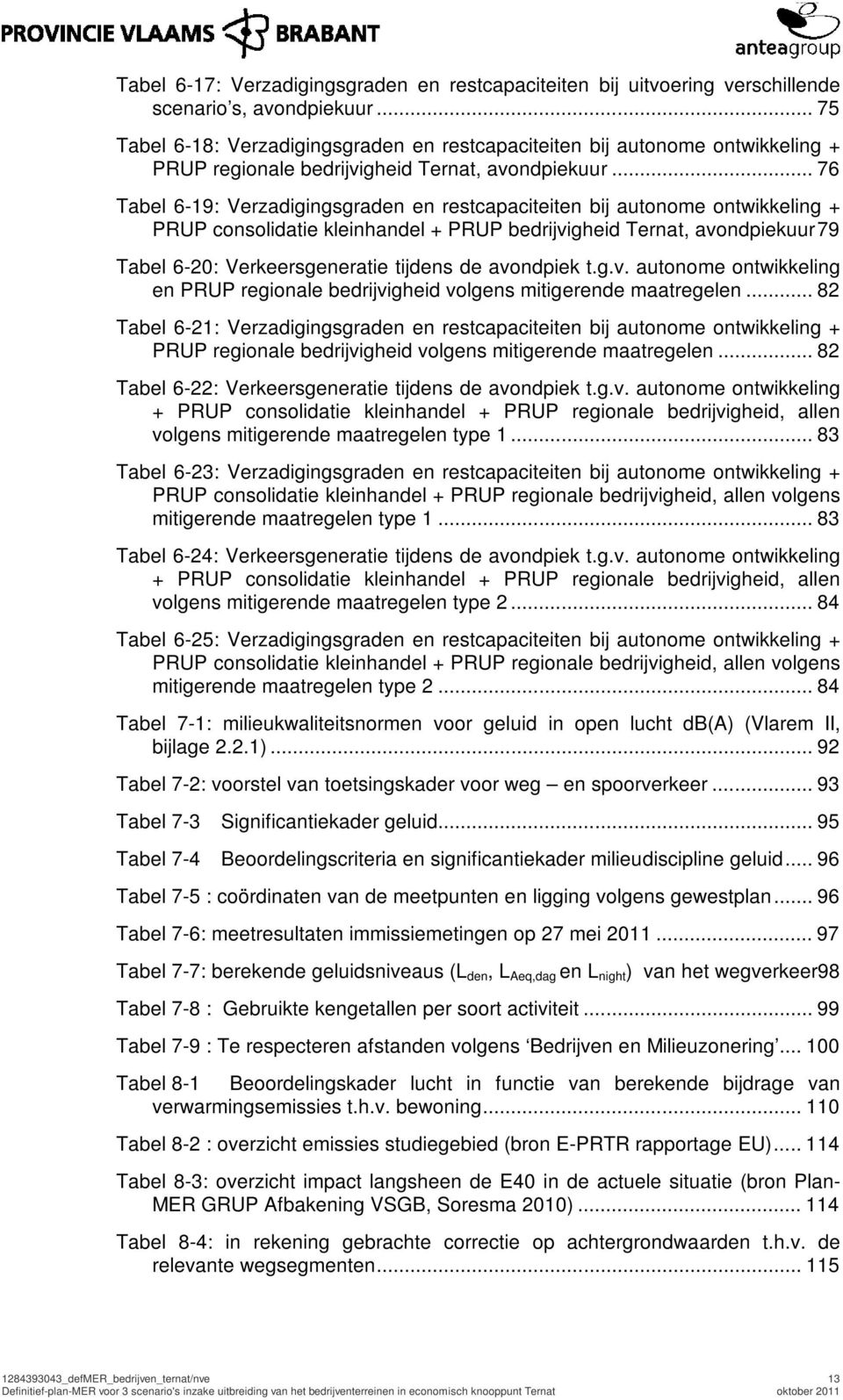 .. 76 Tabel 6-19: Verzadigingsgraden en restcapaciteiten bij autonome ontwikkeling + PRUP consolidatie kleinhandel + PRUP bedrijvigheid Ternat, avondpiekuur79 Tabel 6-20: Verkeersgeneratie tijdens de