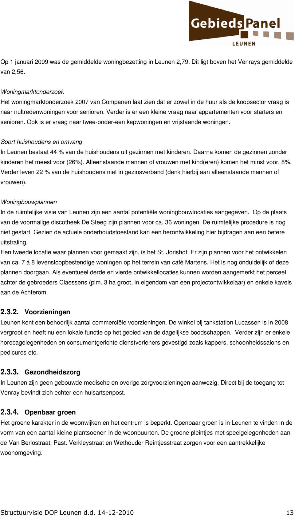 Verder is er een kleine vraag naar appartementen voor starters en senioren. Ook is er vraag naar twee-onder-een kapwoningen en vrijstaande woningen.