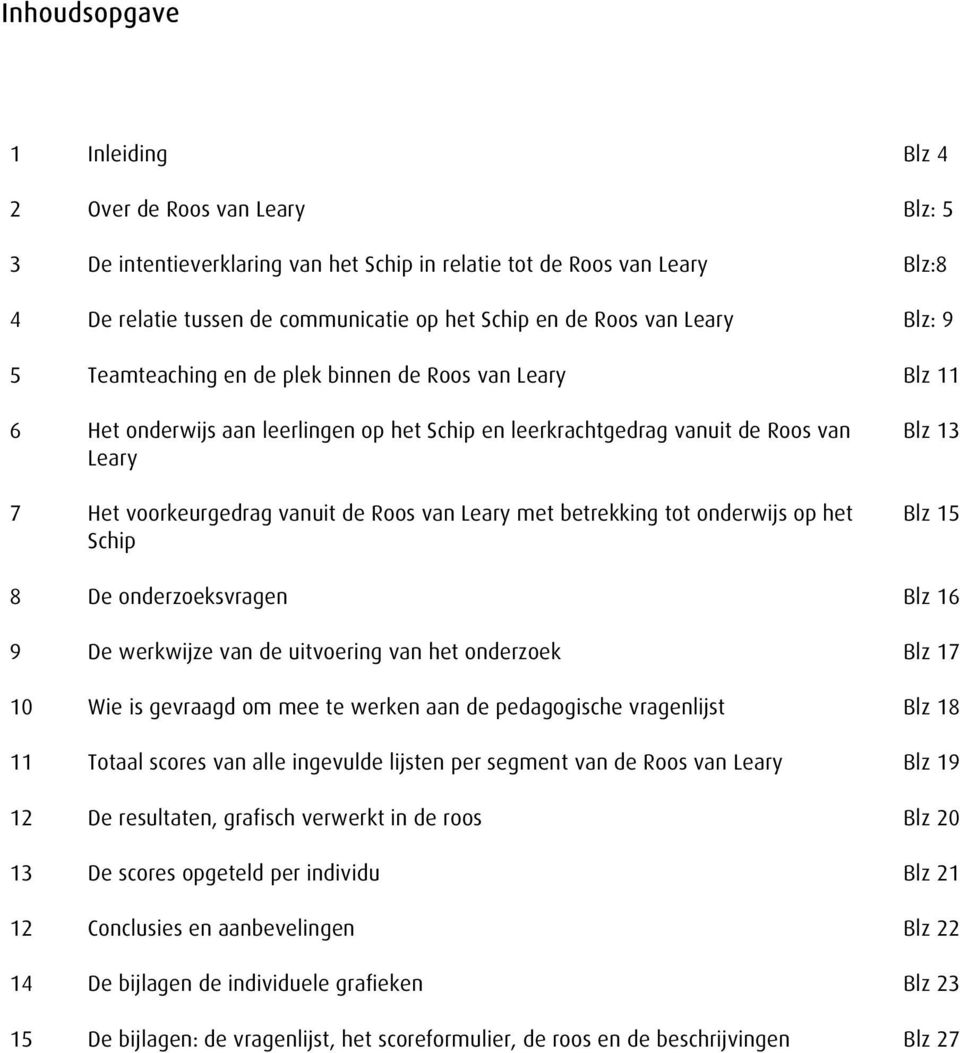 Leary met betrekking tot onderwijs op het chip lz 13 lz 15 8 De onderzoeksvragen lz 16 9 De werkwijze van de uitvoering van het onderzoek lz 17 10 Wie is gevraagd om mee te werken aan de pedagogische