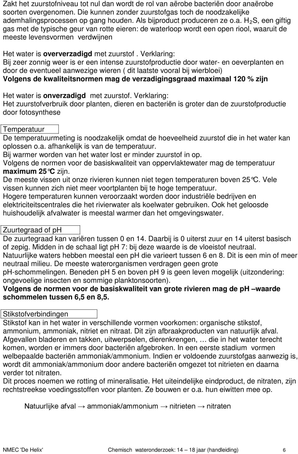 H 2 S, een giftig gas met de typische geur van rotte eieren: de waterloop wordt een open riool, waaruit de meeste levensvormen verdwijnen Het water is oververzadigd met zuurstof.