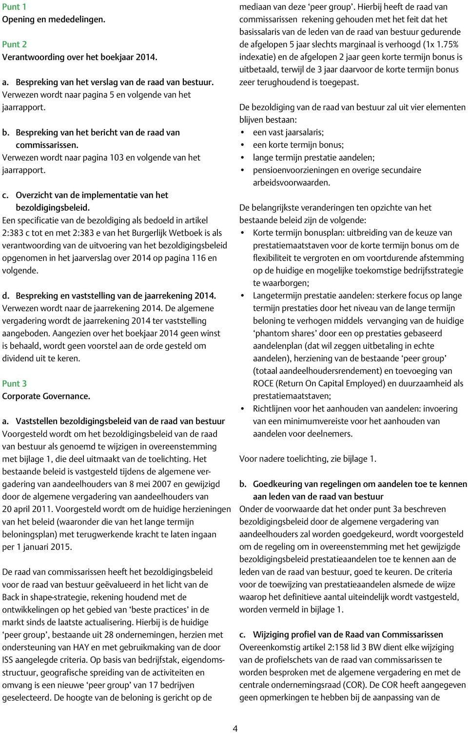 Een specificatie van de bezoldiging als bedoeld in artikel 2:383 c tot en met 2:383 e van het Burgerlijk Wetboek is als verantwoording van de uitvoering van het bezoldigingsbeleid opgenomen in het