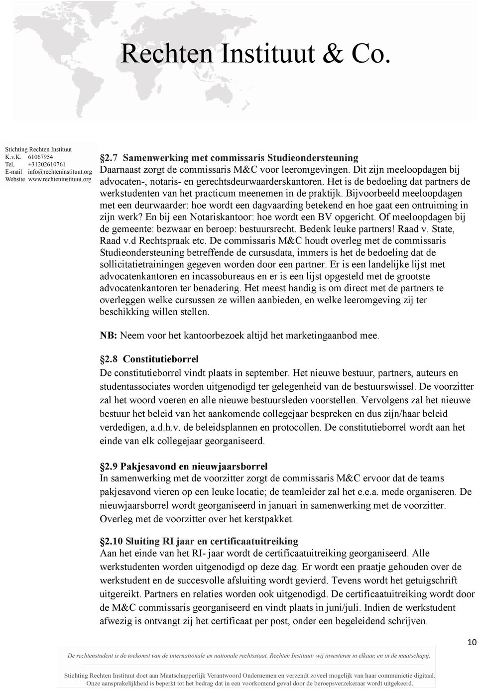 Bijvoorbeeld meeloopdagen met een deurwaarder: hoe wordt een dagvaarding betekend en hoe gaat een ontruiming in zijn werk? En bij een Notariskantoor: hoe wordt een BV opgericht.