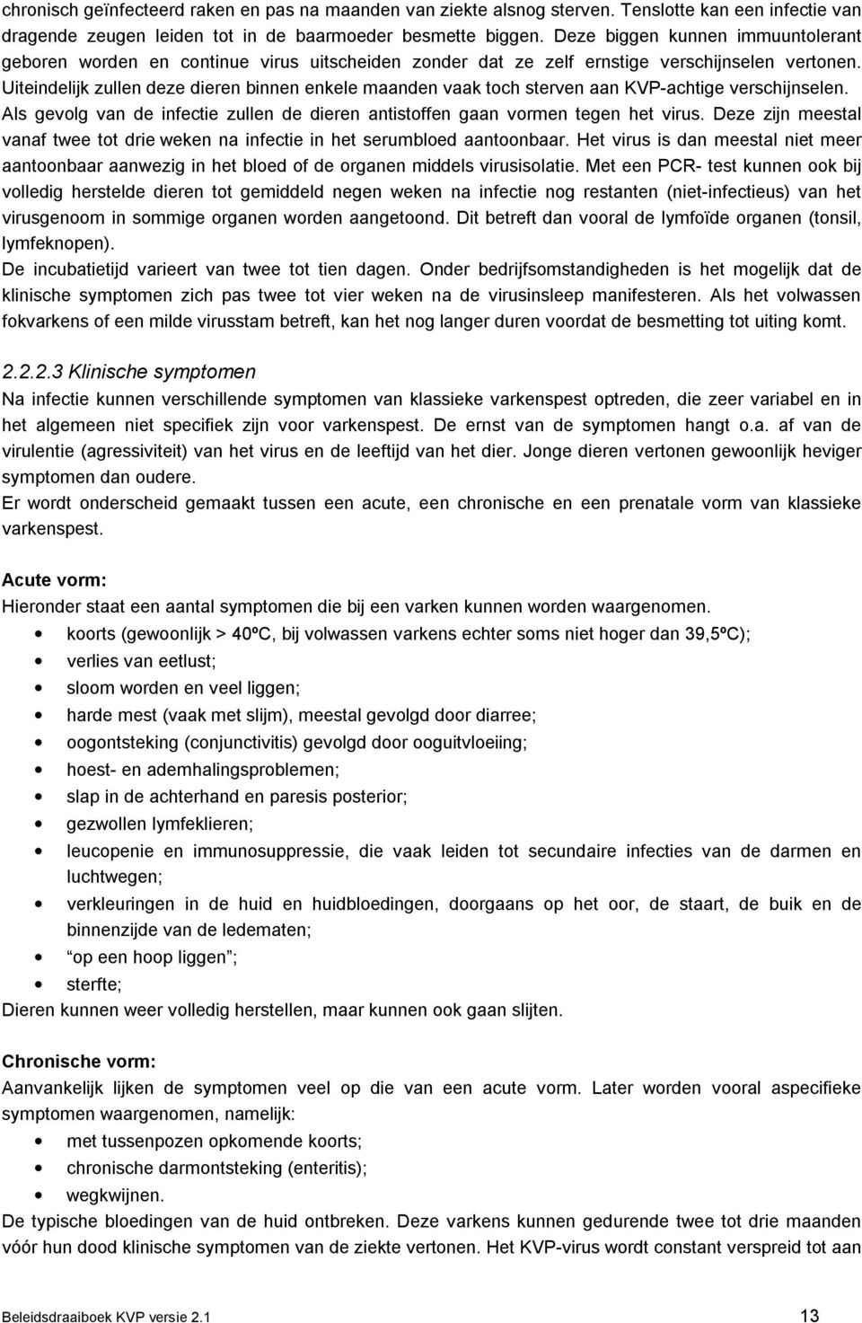 Uiteindelijk zullen deze dieren binnen enkele maanden vaak toch sterven aan KVP-achtige verschijnselen. Als gevolg van de infectie zullen de dieren antistoffen gaan vormen tegen het virus.