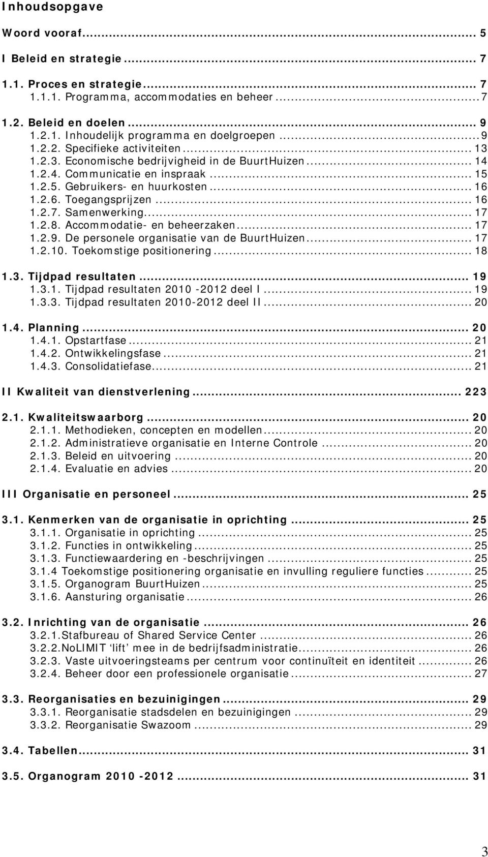 .. 16 1.2.7. Samenwerking... 17 1.2.8. Accommodatie- en beheerzaken... 17 1.2.9. De personele organisatie van de BuurtHuizen... 17 1.2.10. Toekomstige positionering... 18 1.3. Tijdpad resultaten.