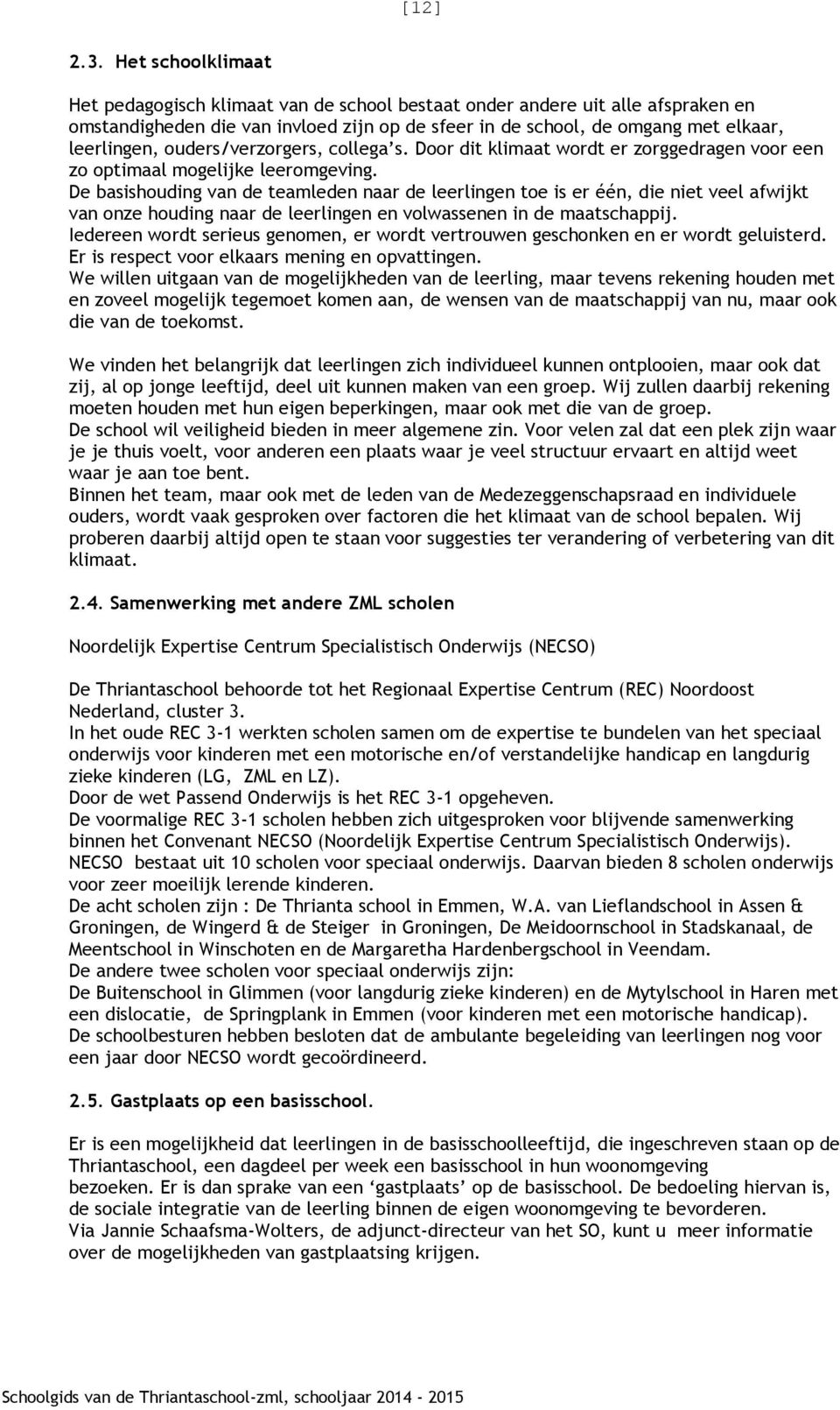 ouders/verzorgers, collega s. Door dit klimaat wordt er zorggedragen voor een zo optimaal mogelijke leeromgeving.