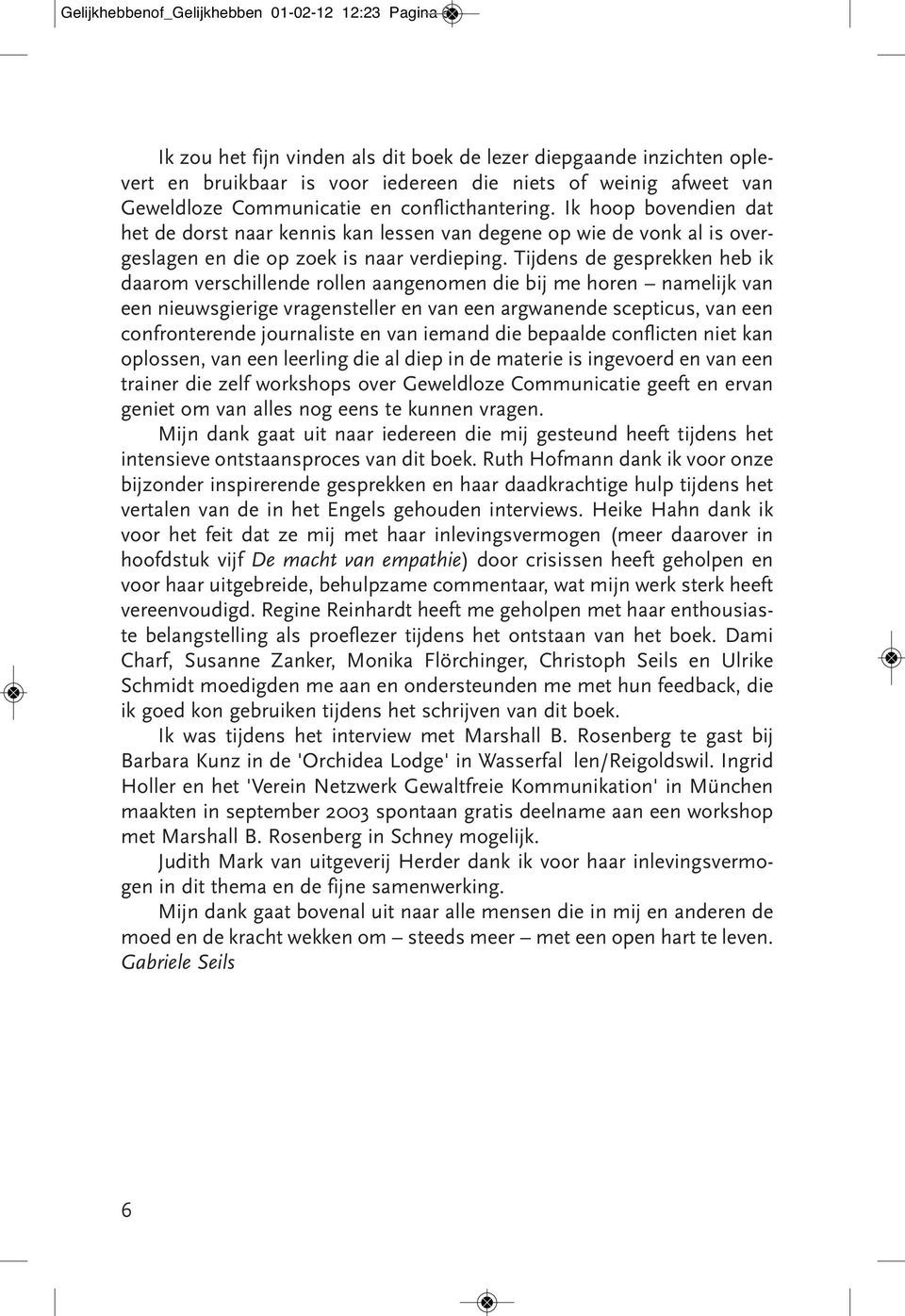 Tijdens de gesprekken heb ik daarom verschillende rollen aangenomen die bij me horen namelijk van een nieuwsgierige vragensteller en van een argwanende scepticus, van een confronterende journaliste