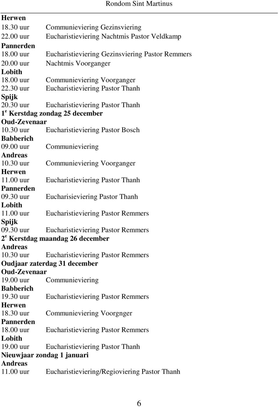 30 uur Eucharistieviering Pastor Thanh 1 e Kerstdag zondag 25 december Oud-Zevenaar 10.30 uur Eucharistieviering Pastor Bosch Babberich 09.00 uur Communieviering Andreas 10.