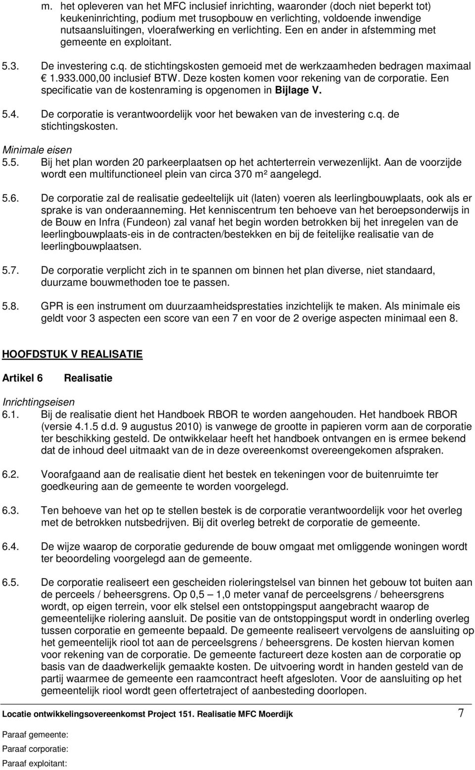 Deze kosten komen voor rekening van de corporatie. Een specificatie van de kostenraming is opgenomen in Bijlage V. 5.4. De corporatie is verantwoordelijk voor het bewaken van de investering c.q.