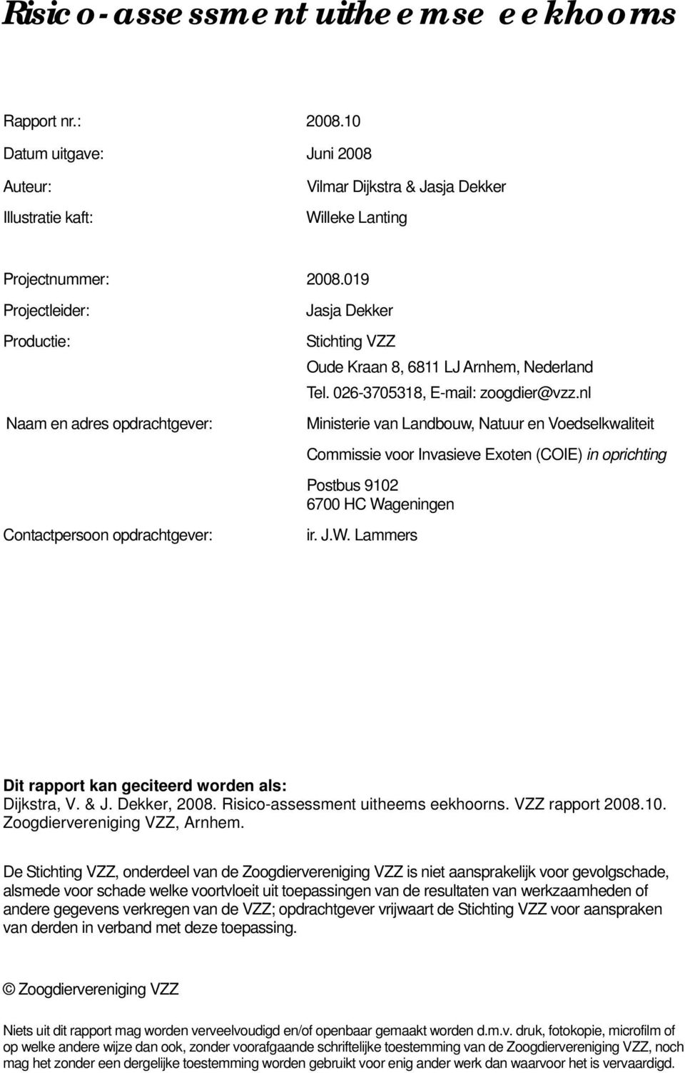 nl Ministerie van Landbouw, Natuur en Voedselkwaliteit Commissie voor Invasieve Exoten (COIE) in oprichting Postbus 9102 6700 HC Wageningen ir. J.W. Lammers Dit rapport kan geciteerd worden als: Dijkstra, V.