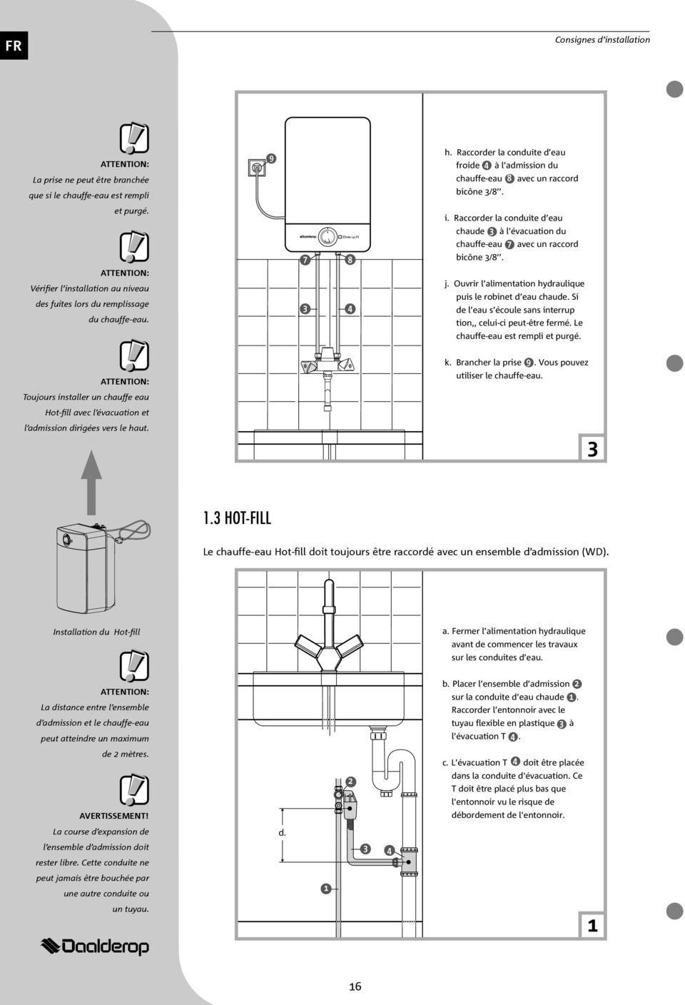 Ouvrir l alimentation hydraulique puis le robinet d eau chaude. Si de l eau s écoule sans interrup tion,, celui-ci peut-être fermé. Le chauffe-eau est rempli et purgé. k. Brancher la prise (9).