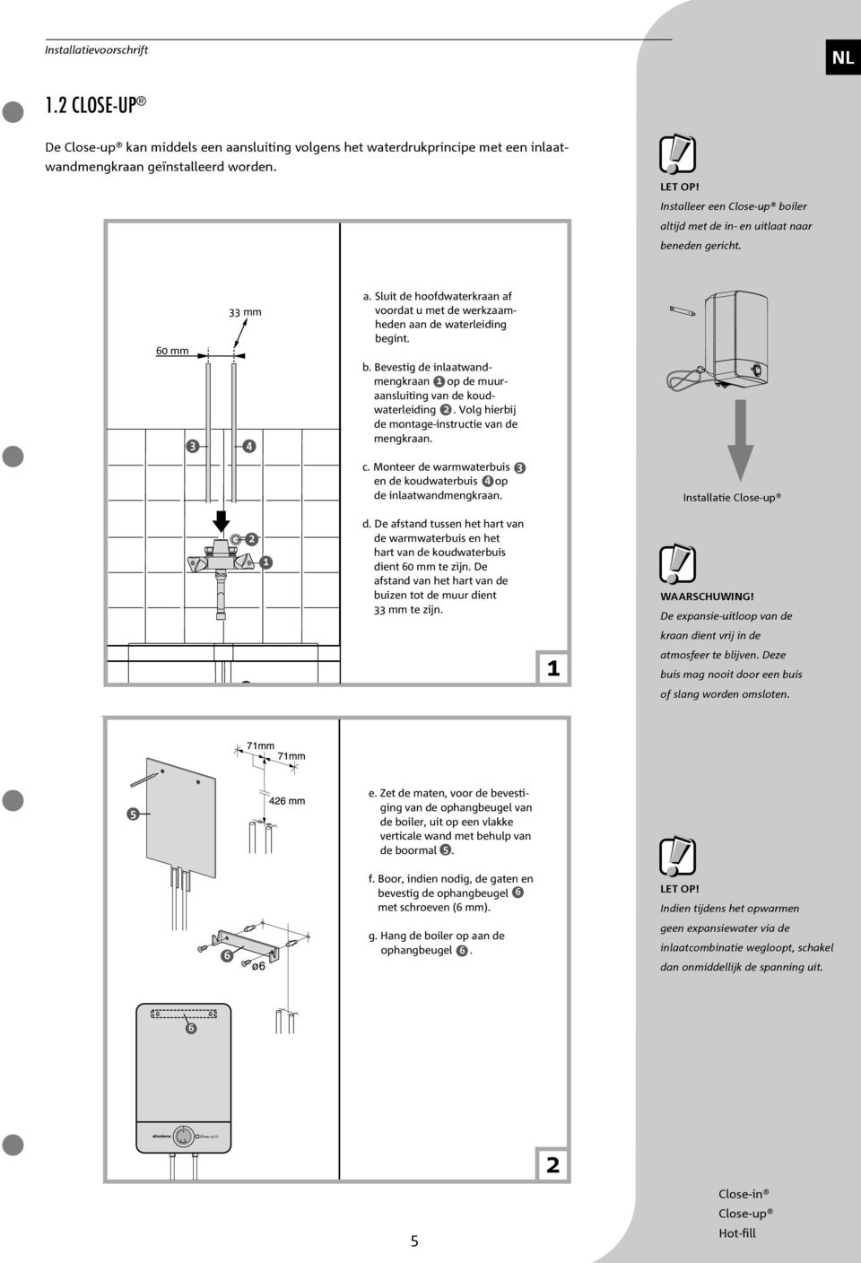 Volg hierbij de montage-instructie van de mengkraan. c. Monteer de warmwaterbuis en de koudwaterbuis op de inlaatwandmengkraan. Installatie e. f. B f. b f. m g. f. d. De afstand tussen het hart van de warmwaterbuis en het hart van de koudwaterbuis dient 0 mm te zijn.