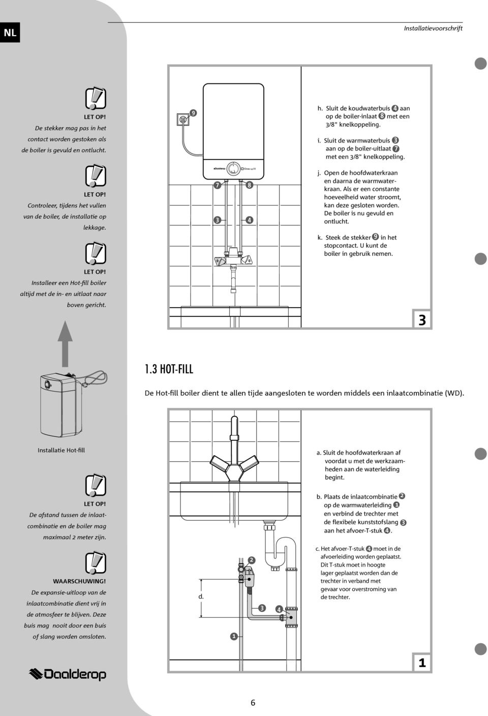 Als er een constante hoeveelheid water stroomt, kan deze gesloten worden. De boiler is nu gevuld en ontlucht. k. Steek de stekker 9 in het j. stopcontact. U kunt de j. boiler in gebruik nemen.