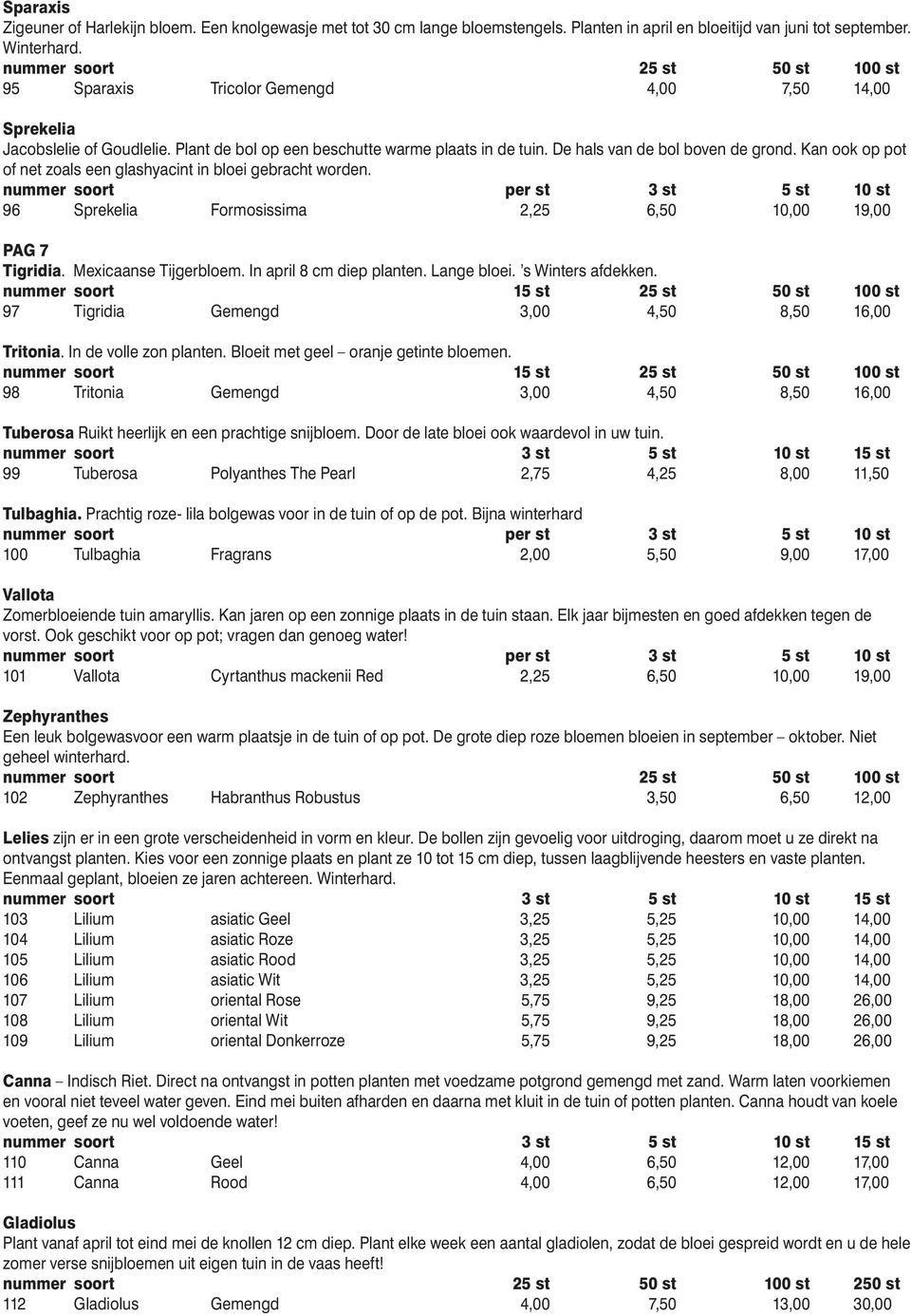 Kan ook op pot of net zoals een glashyacint in bloei gebracht worden. 96 Sprekelia Formosissima 2,25 6,50 10,00 19,00 PAG 7 Tigridia. Mexicaanse Tijgerbloem. In april 8 cm diep planten. Lange bloei.