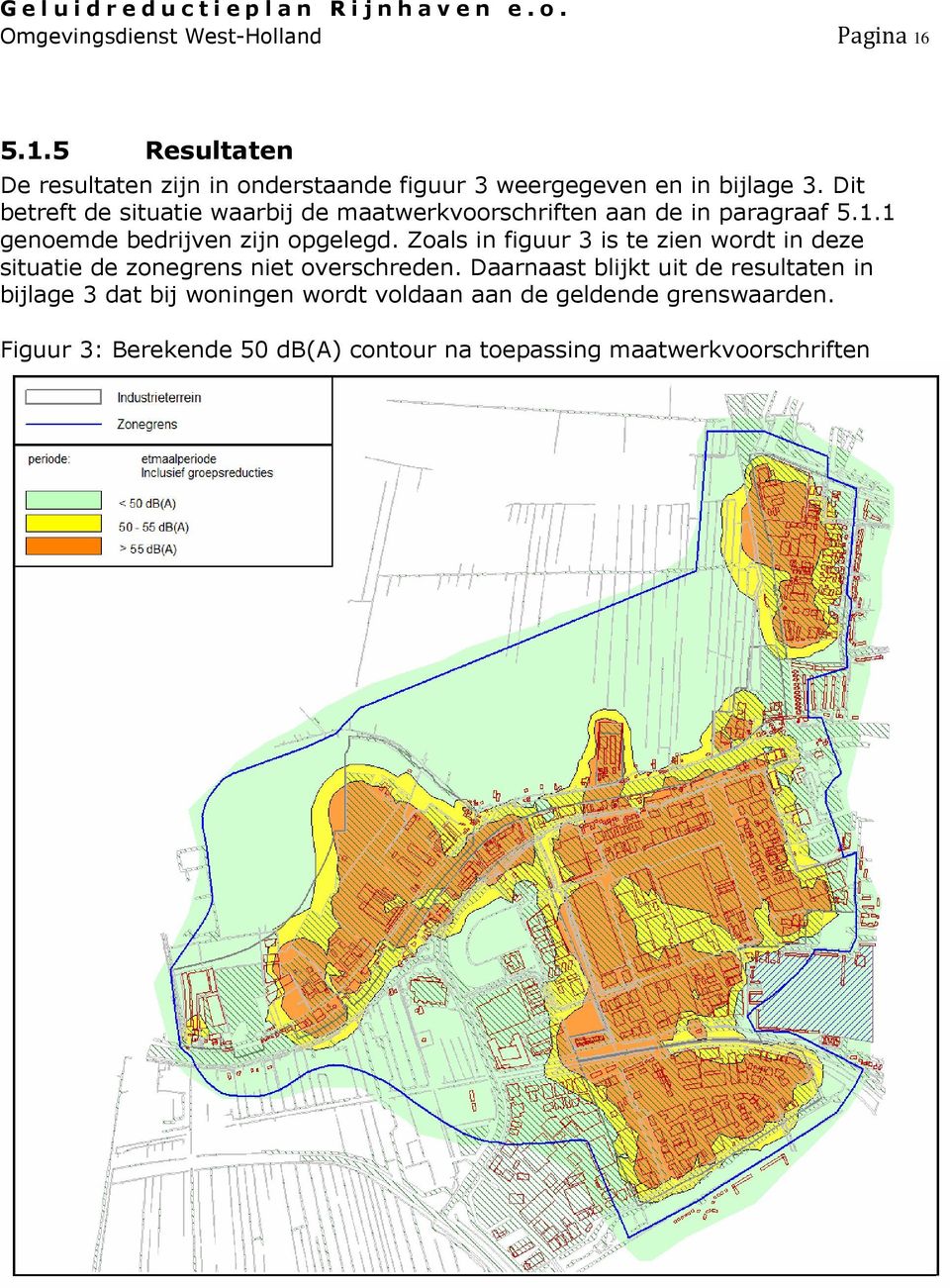 Dit betreft de situatie waarbij de maatwerkvoorschriften aan de in paragraaf 5.1.1 genoemde bedrijven zijn opgelegd.