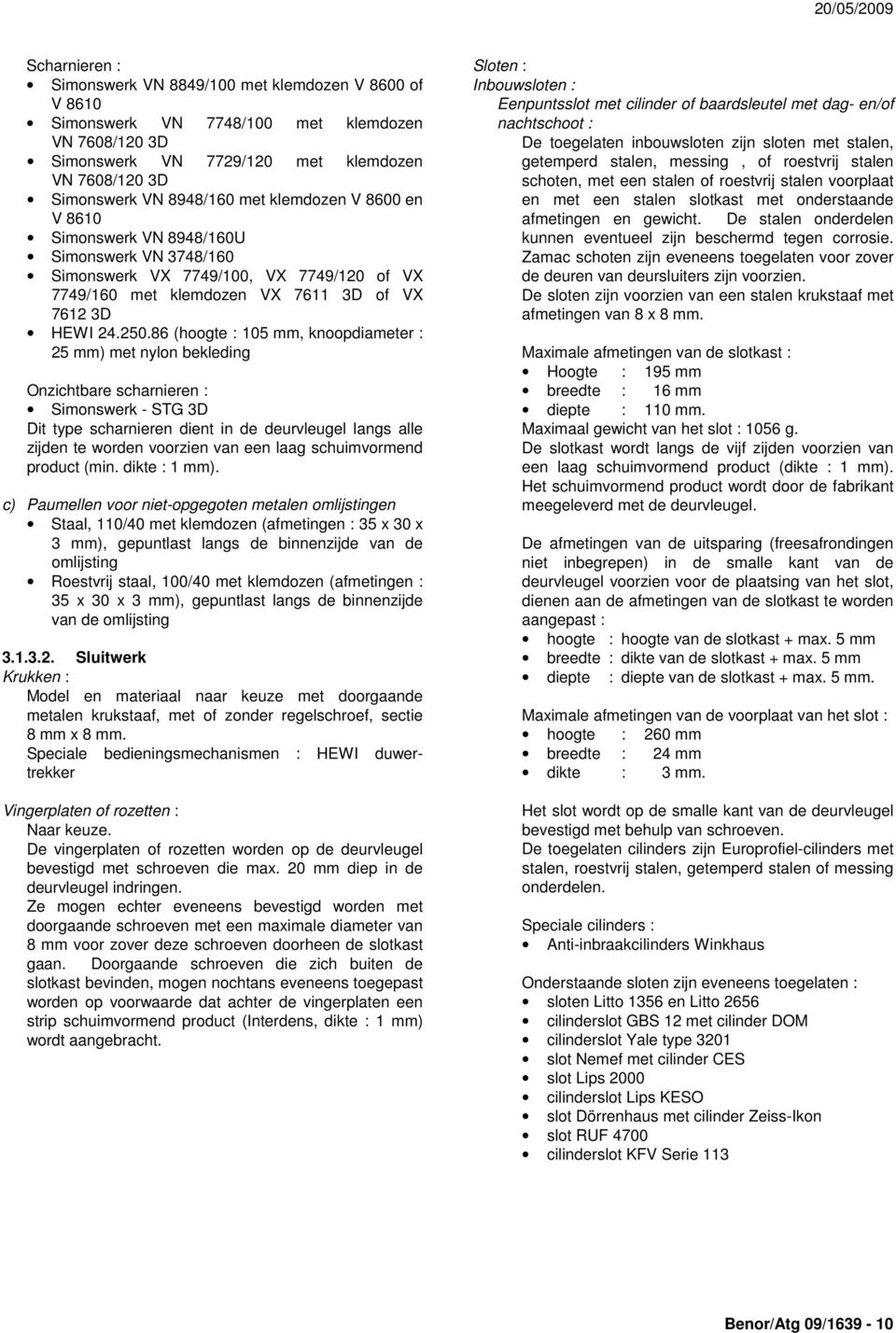 86 (hoogte : 105 mm, knoopdiameter : 25 mm) met nylon bekleding Onzichtbare scharnieren : Simonswerk - STG 3D Dit type scharnieren dient in de deurvleugel langs alle zijden te worden voorzien van een