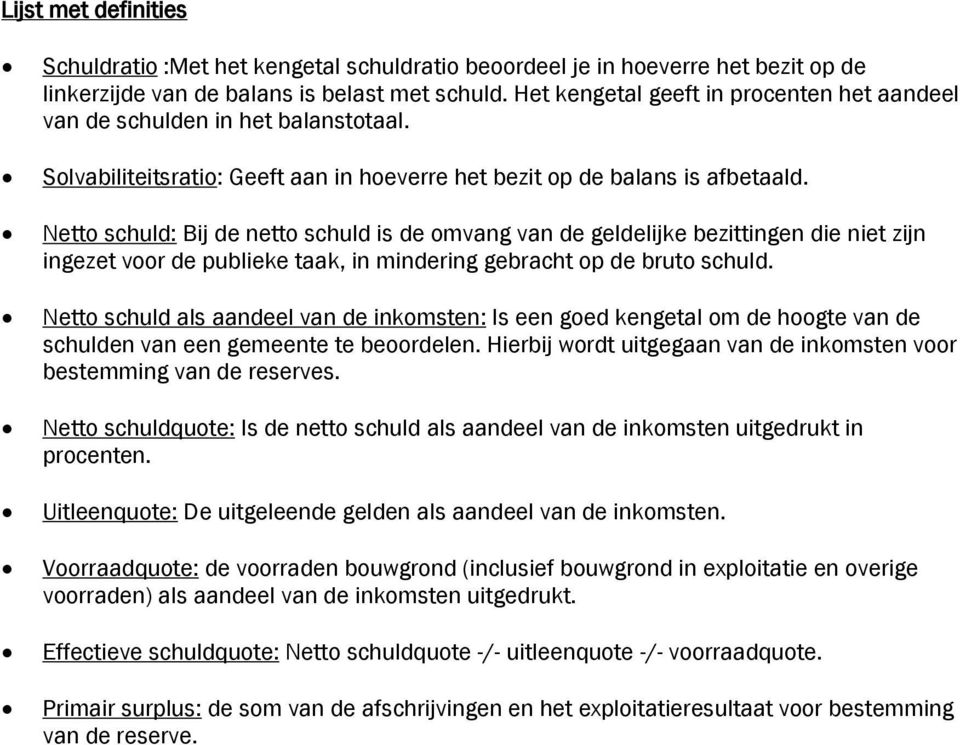 Netto schuld: Bij de netto schuld is de omvang van de geldelijke bezittingen die niet zijn ingezet voor de publieke taak, in mindering gebracht op de bruto schuld.